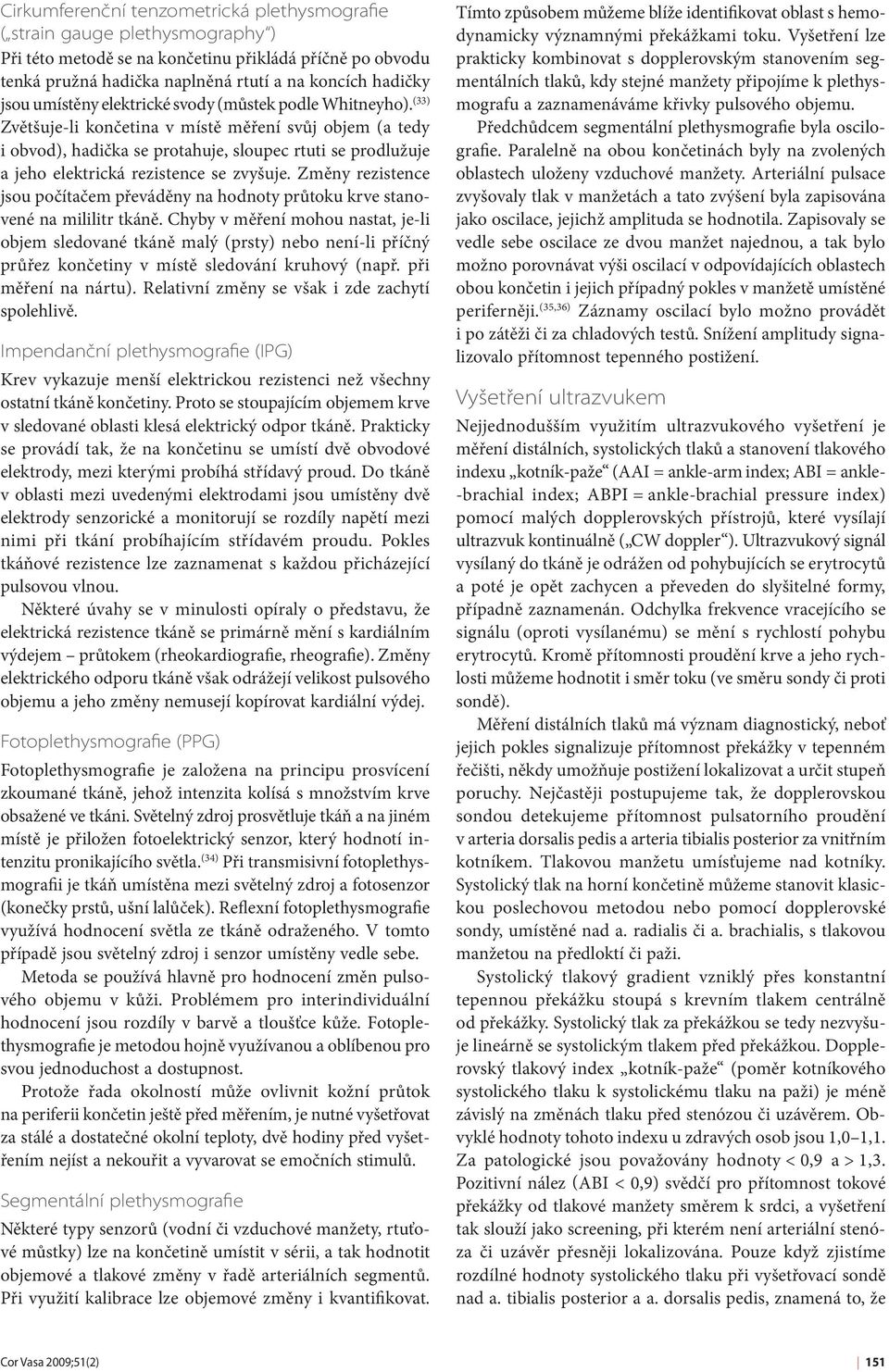 (33) Zvětšuje-li končetina v místě měření svůj objem (a tedy i obvod), hadička se protahuje, sloupec rtuti se prodlužuje a jeho elektrická rezistence se zvyšuje.