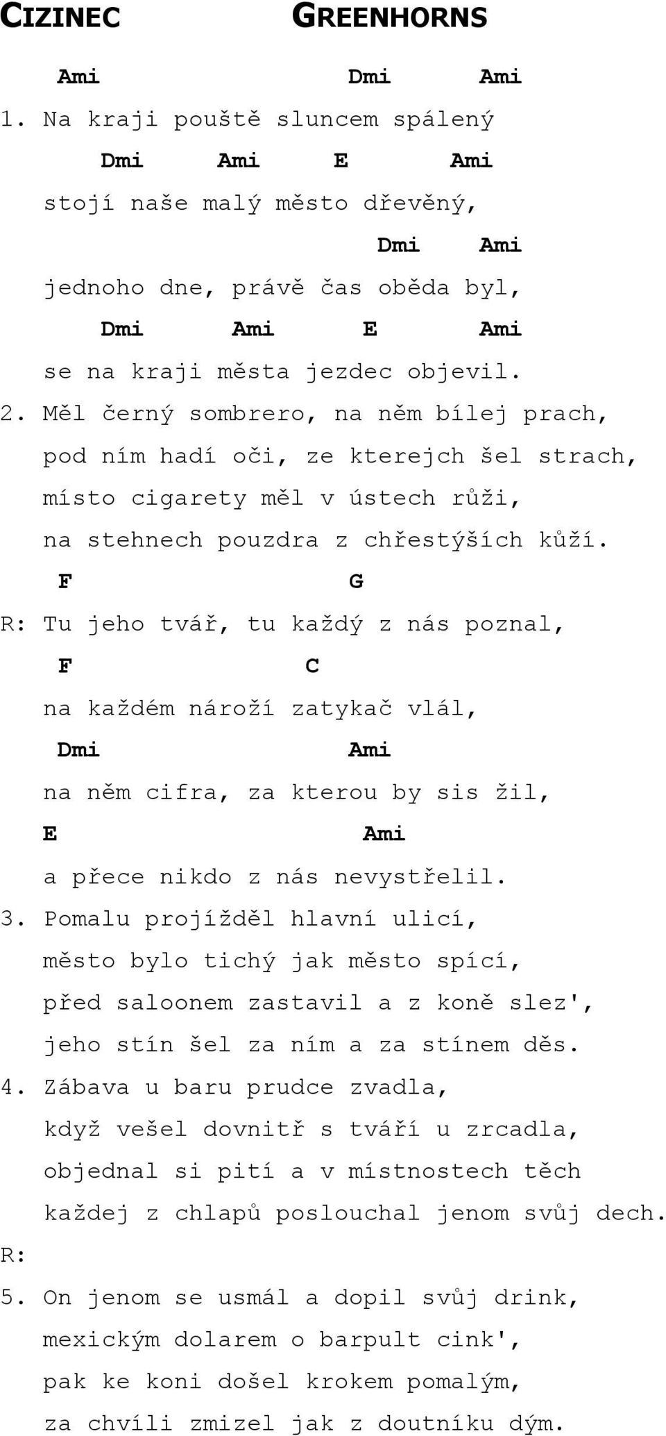 F Tu jeho tvář, tu každý z nás poznal, F na každém nároží zatykač vlál, mi Ami na něm cifra, za kterou by sis žil, E Ami a přece nikdo z nás nevystřelil. 3.