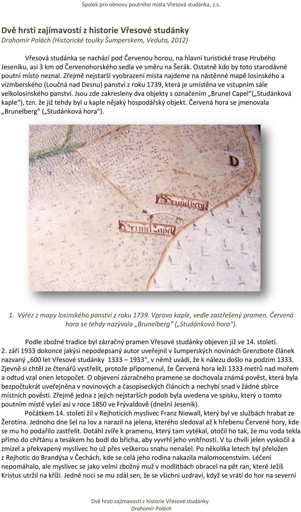 Zřejmě nejstarší vyobrazení místa najdeme na nástěnné mapě losinského a vízmberského (Loučná nad Desnu) panství z roku 1739, která je umístěna ve vstupním sále velkolosinského panství.