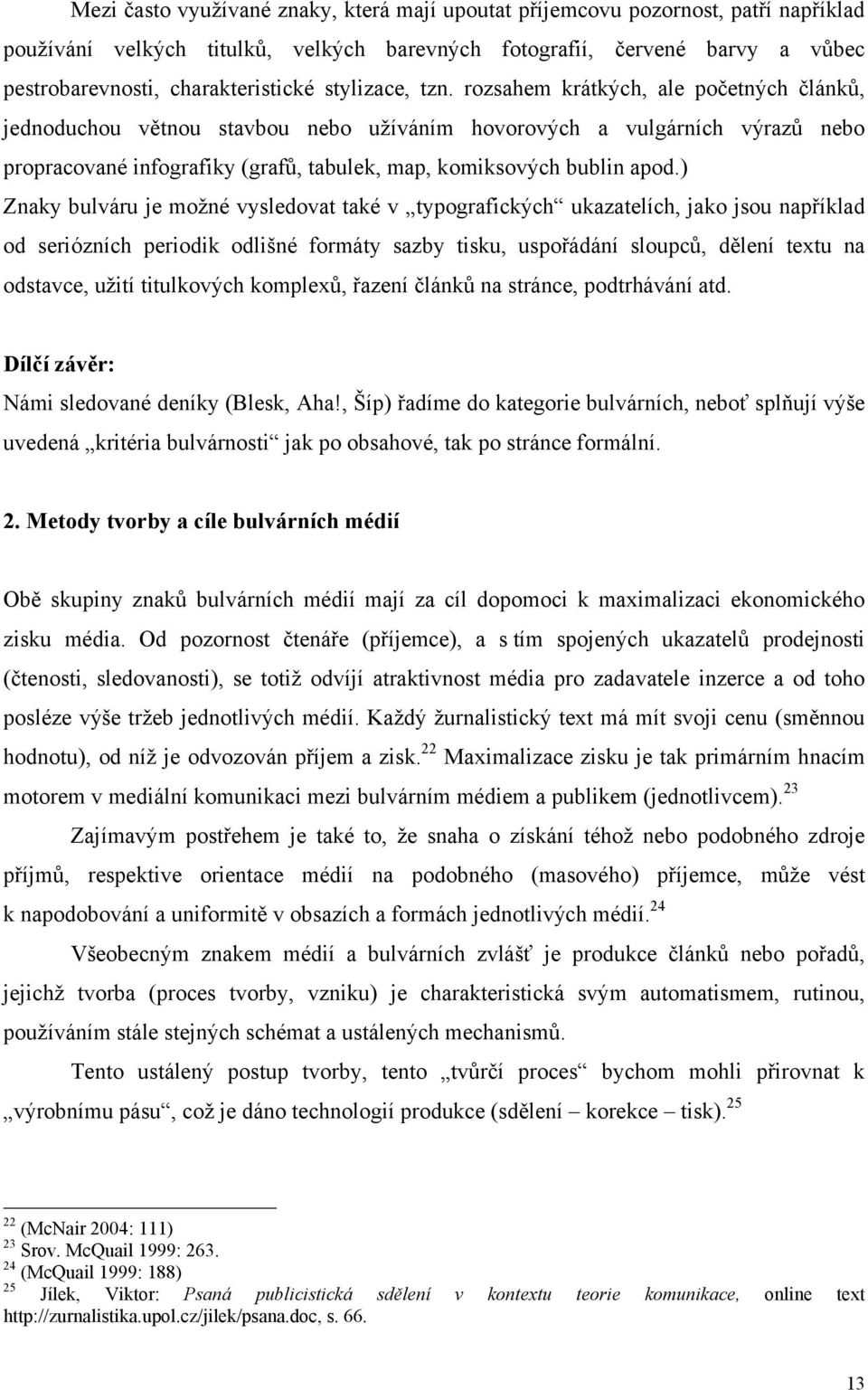 rozsahem krátkých, ale početných článků, jednoduchou větnou stavbou nebo užíváním hovorových a vulgárních výrazů nebo propracované infografiky (grafů, tabulek, map, komiksových bublin apod.