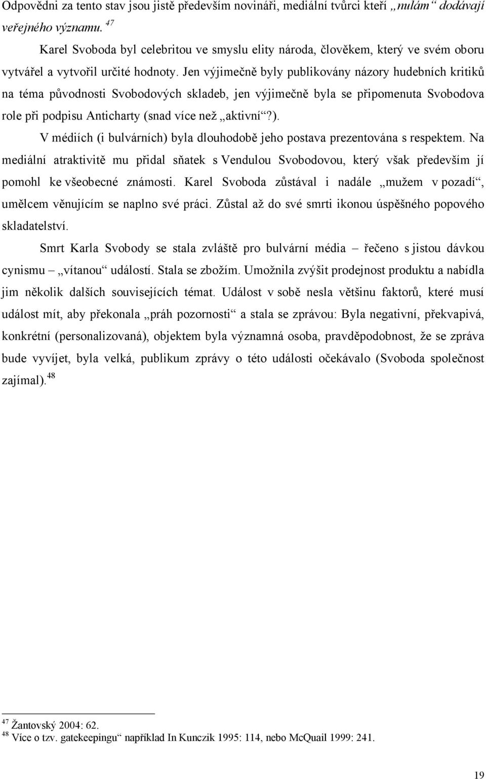 Jen výjimečně byly publikovány názory hudebních kritiků na téma původnosti Svobodových skladeb, jen výjimečně byla se připomenuta Svobodova role při podpisu Anticharty (snad více než aktivní?).