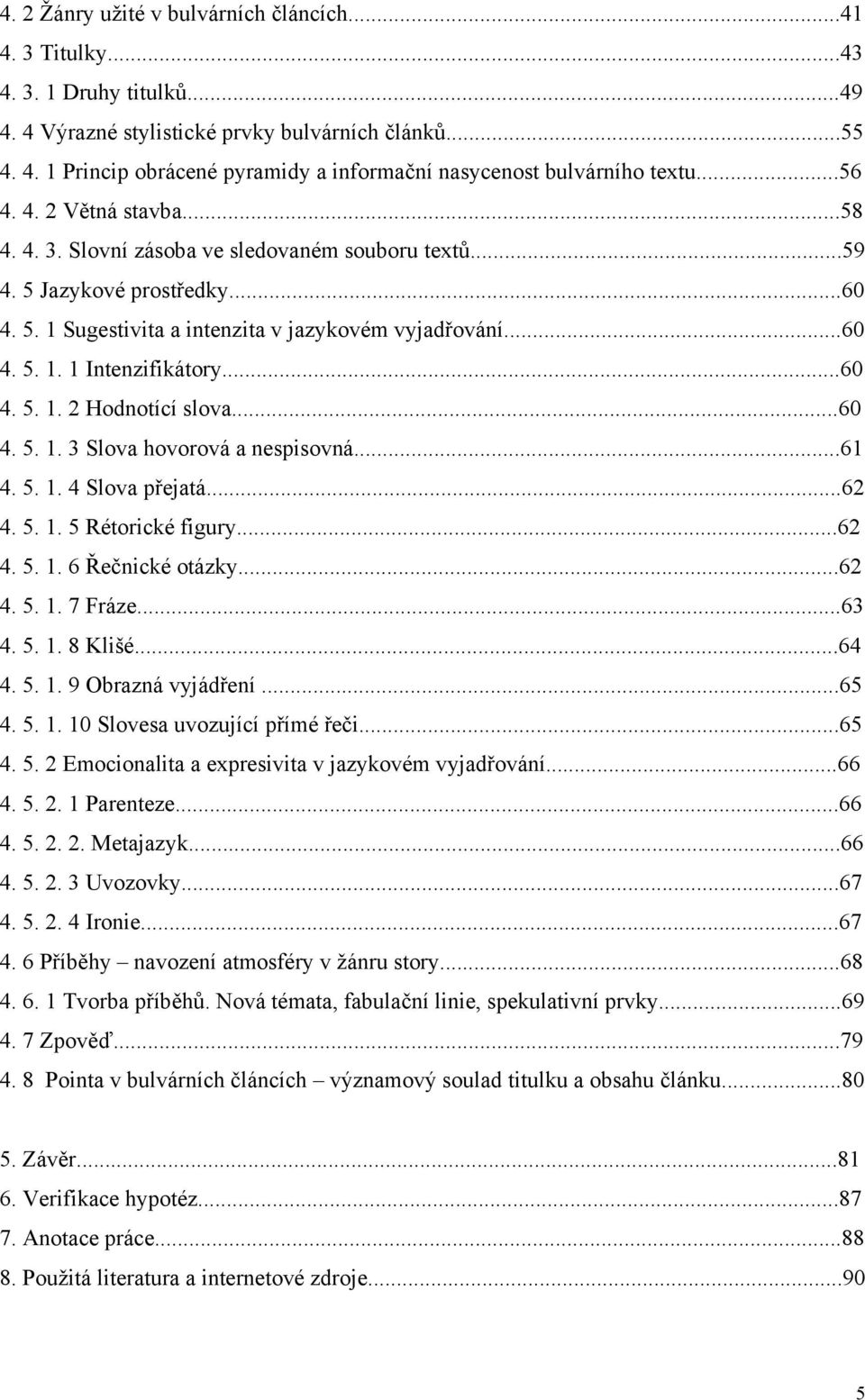 ..60 4. 5. 1. 2 Hodnotící slova...60 4. 5. 1. 3 Slova hovorová a nespisovná...61 4. 5. 1. 4 Slova přejatá...62 4. 5. 1. 5 Rétorické figury...62 4. 5. 1. 6 Řečnické otázky...62 4. 5. 1. 7 Fráze...63 4.