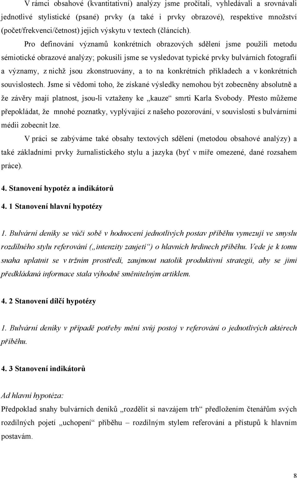 Pro definování významů konkrétních obrazových sdělení jsme použili metodu sémiotické obrazové analýzy; pokusili jsme se vysledovat typické prvky bulvárních fotografií a významy, z nichž jsou