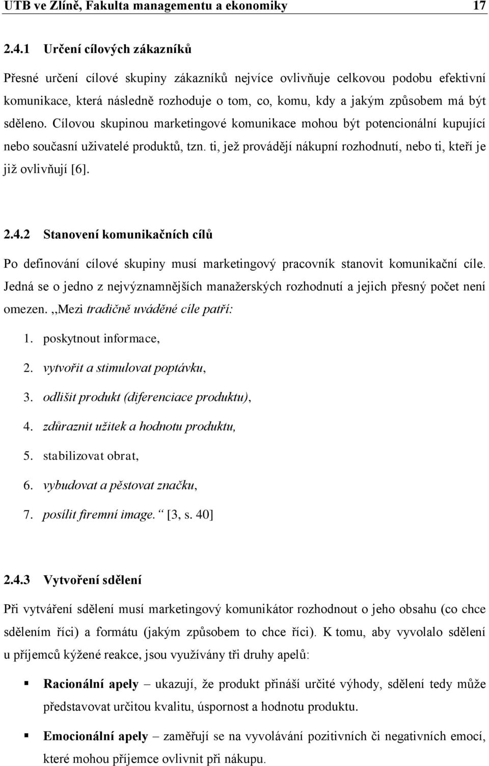 sděleno. Cílovou skupinou marketingové komunikace mohou být potencionální kupující nebo současní uživatelé produktů, tzn. ti, jež provádějí nákupní rozhodnutí, nebo ti, kteří je již ovlivňují [6]. 2.