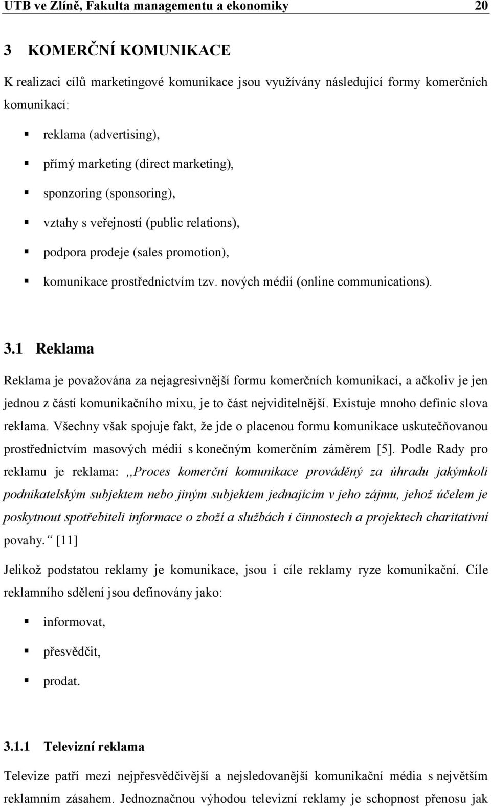 3.1 Reklama Reklama je považována za nejagresivnější formu komerčních komunikací, a ačkoliv je jen jednou z částí komunikačního mixu, je to část nejviditelnější. Existuje mnoho definic slova reklama.