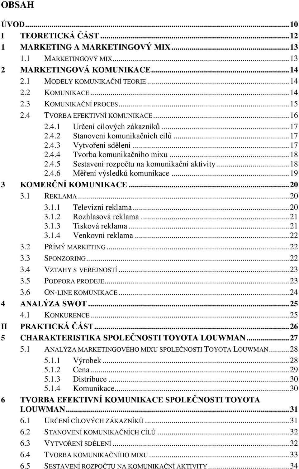 .. 18 2.4.6 Měření výsledků komunikace... 19 3 KOMERČNÍ KOMUNIKACE... 20 3.1 REKLAMA... 20 3.1.1 Televizní reklama... 20 3.1.2 Rozhlasová reklama... 21 3.1.3 Tisková reklama... 21 3.1.4 Venkovní reklama.