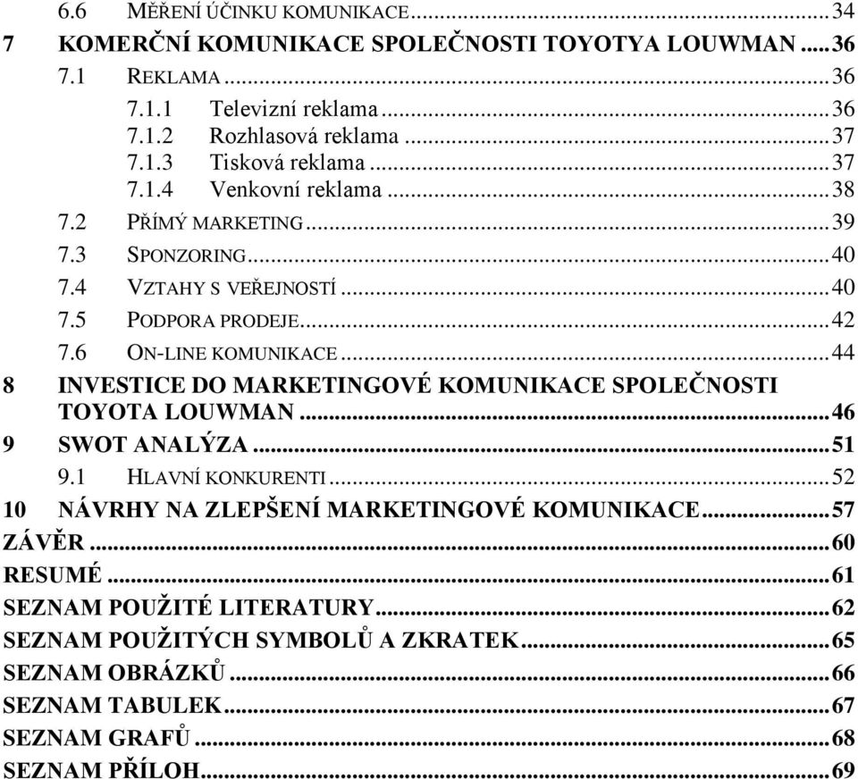 .. 44 8 INVESTICE DO MARKETINGOVÉ KOMUNIKACE SPOLEČNOSTI TOYOTA LOUWMAN... 46 9 SWOT ANALÝZA... 51 9.1 HLAVNÍ KONKURENTI... 52 10 NÁVRHY NA ZLEPŠENÍ MARKETINGOVÉ KOMUNIKACE.