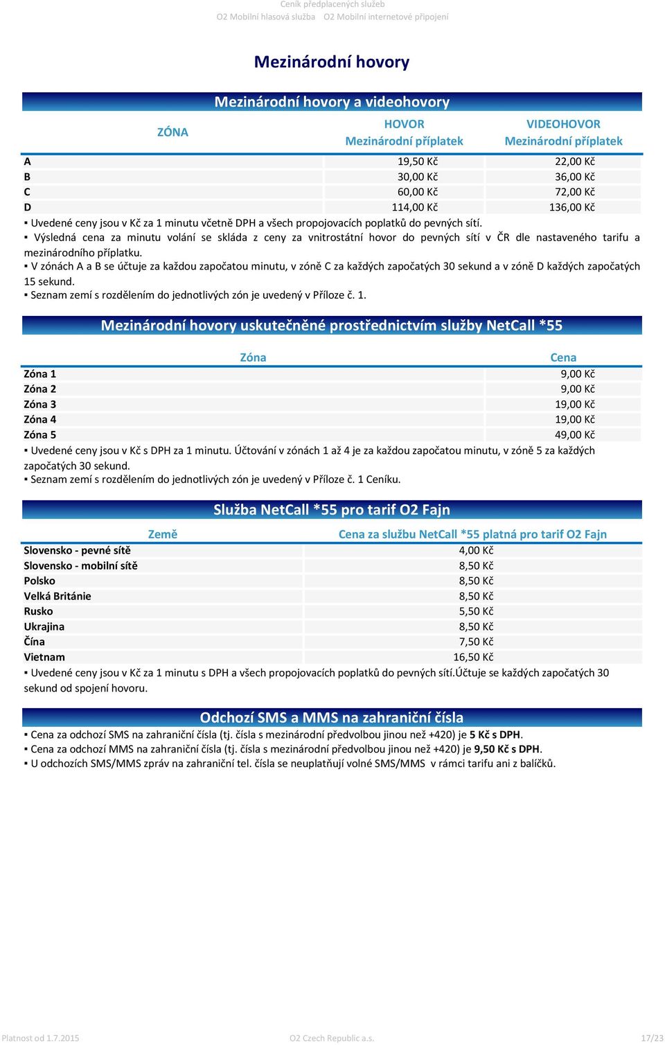 Služba NetCall *55 pro tarif O2 Fajn Země Cena za službu NetCall *55 platná pro tarif O2 Fajn Slovensko - pevné sítě Slovensko - mobilní sítě 4,00 Kč 8,50 Kč Polsko Velká Británie 8,50 Kč 8,50 Kč