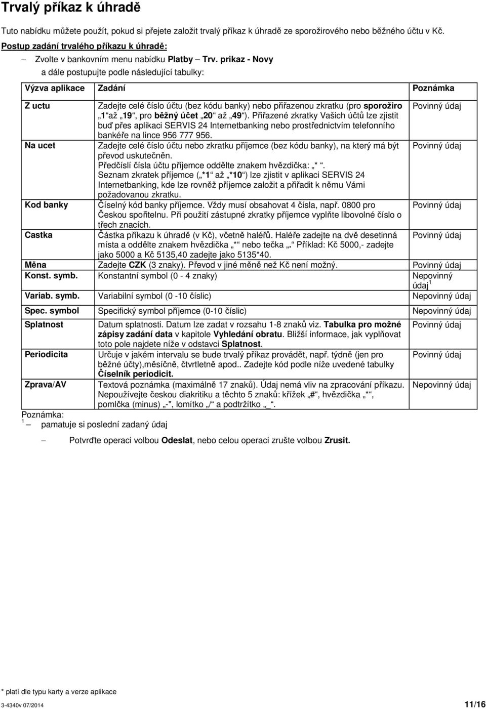 prikaz - Novy a dále postupujte podle následující tabulky: Výzva aplikace Zadání Poznámka Z uctu Zadejte celé číslo účtu (bez kódu banky) nebo přiřazenou zkratku (pro sporožiro Povinný údaj 1 až 19,