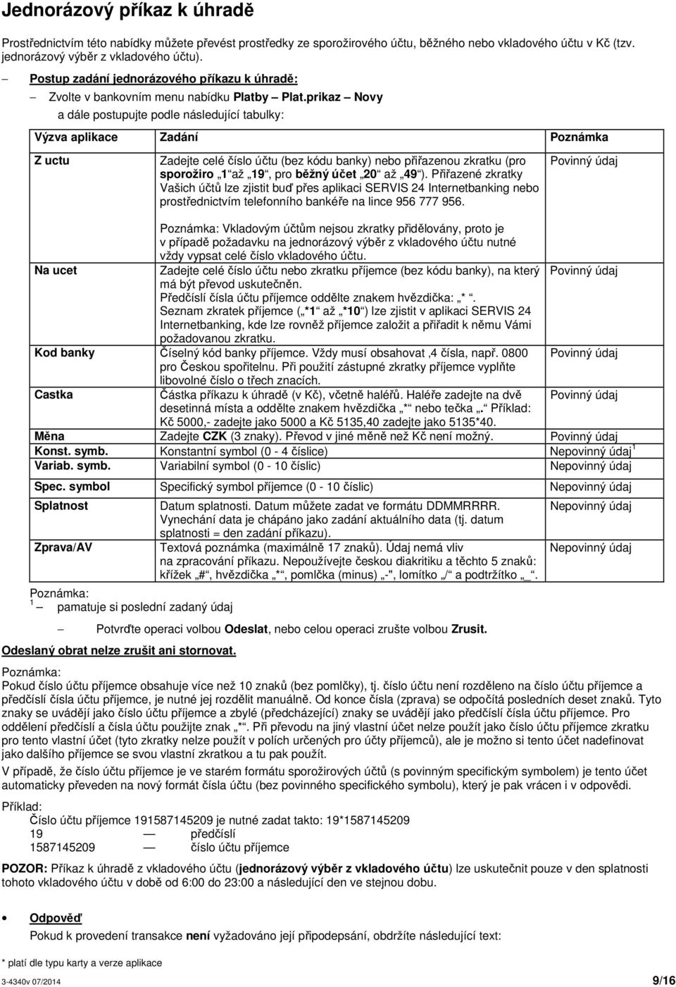 prikaz Novy a dále postupujte podle následující tabulky: Výzva aplikace Zadání Poznámka Z uctu Zadejte celé číslo účtu (bez kódu banky) nebo přiřazenou zkratku (pro sporožiro 1 až 19, pro běžný účet