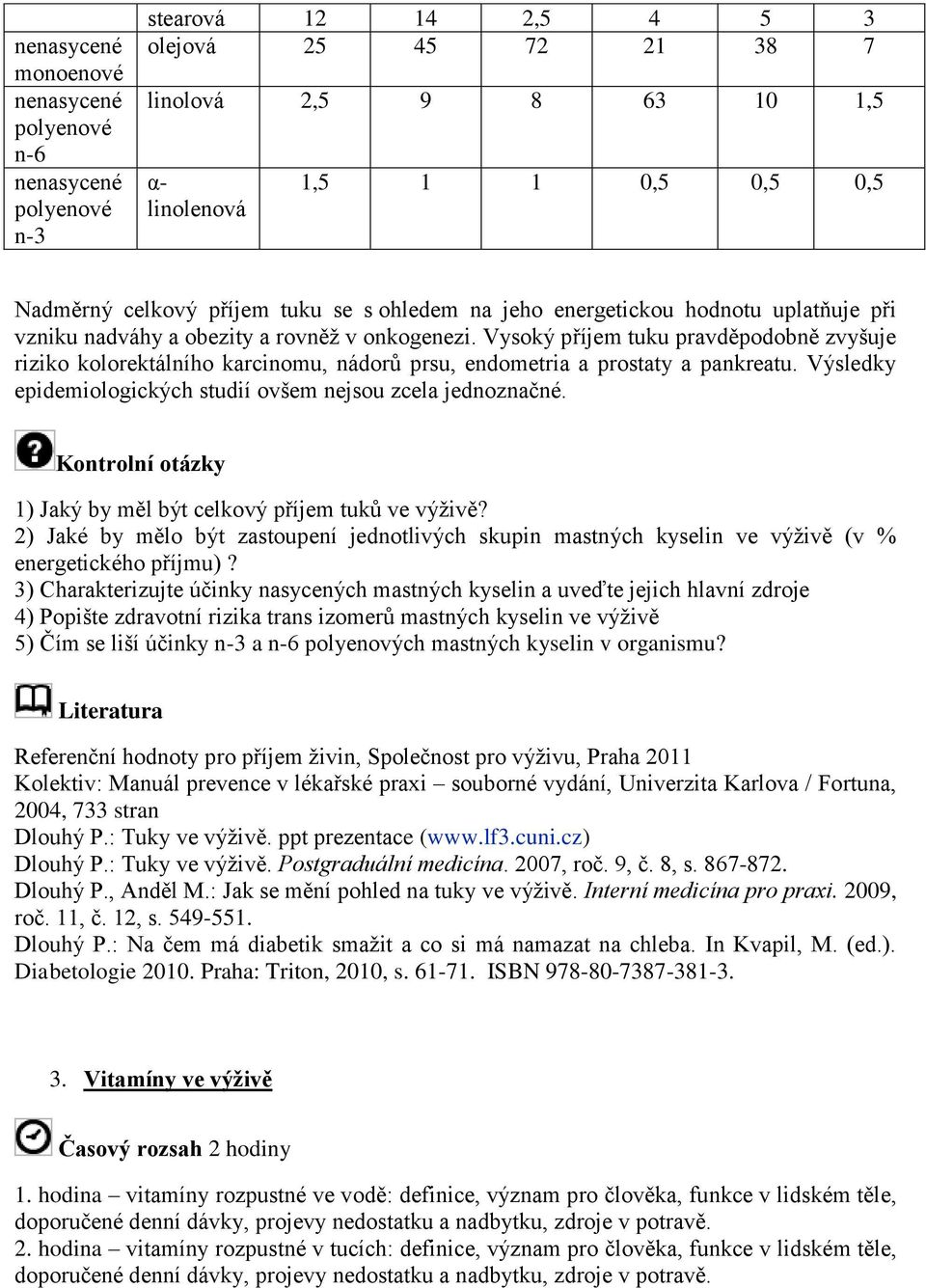 Vysoký příjem tuku pravděpodobně zvyšuje riziko kolorektálního karcinomu, nádorů prsu, endometria a prostaty a pankreatu. Výsledky epidemiologických studií ovšem nejsou zcela jednoznačné.