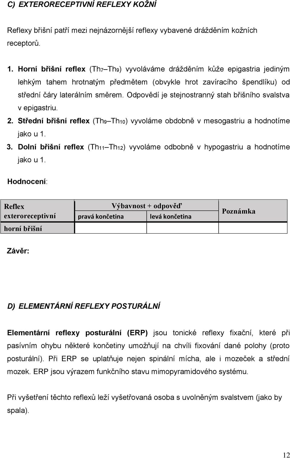 Odpovědí je stejnostranný stah břišního svalstva v epigastriu. 2. Střední břišní reflex (Th9 Th10) vyvoláme obdobně v mesogastriu a hodnotíme jako u 1. 3.