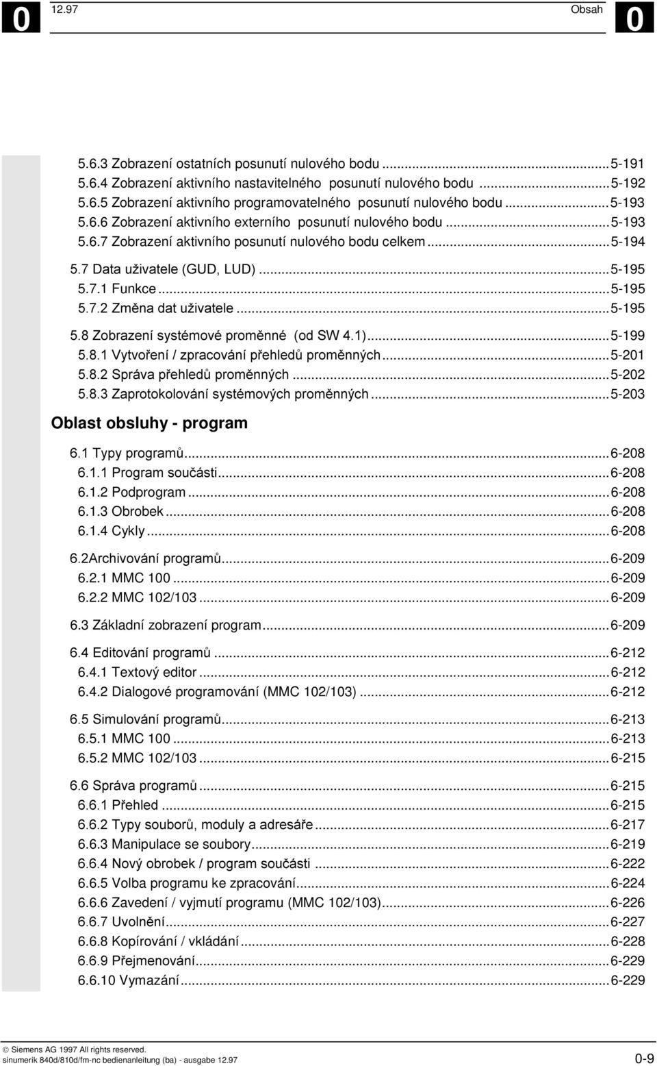 '& / 3C 21D...5-199 6>1! ; '$ 4 '& $...5-21 6> 3' 4 '& $...5-22 6>9 :'!! $ '& $...5-23 Oblast obsluhy - program 71 ) '8'4...6-28 711 '8'!#...6-28 6.1.2 Podprogram...6-28 6.1.3 Obrobek...6-28 6.1.4 Cykly.