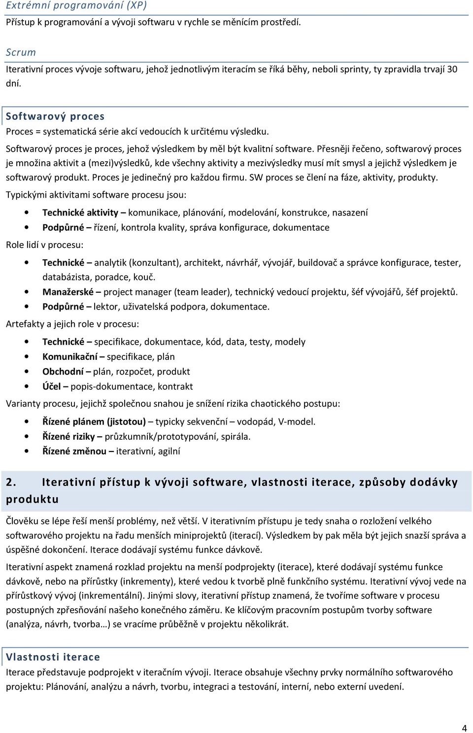 Softwarový proces Proces = systematická série akcí vedoucích k určitému výsledku. Softwarový proces je proces, jehož výsledkem by měl být kvalitní software.