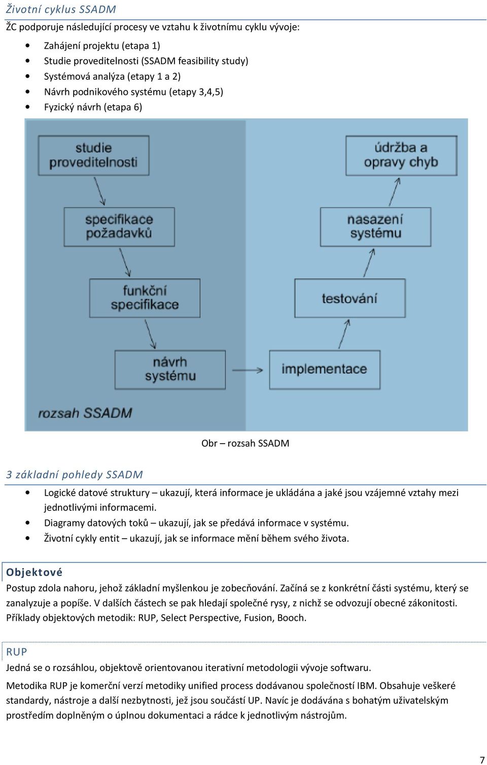 mezi jednotlivými informacemi. Diagramy datových toků ukazují, jak se předává informace v systému. Životní cykly entit ukazují, jak se informace mění během svého života.