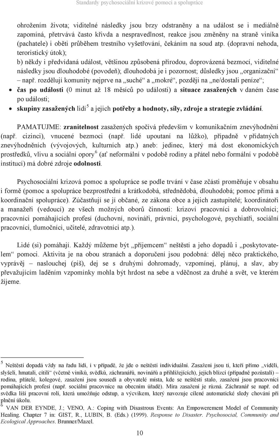 (dopravní nehoda, teroristický útok); b) někdy i předvídaná událost, většinou způsobená přírodou, doprovázená bezmocí, viditelné následky jsou dlouhodobé (povodeň); dlouhodobá je i pozornost;