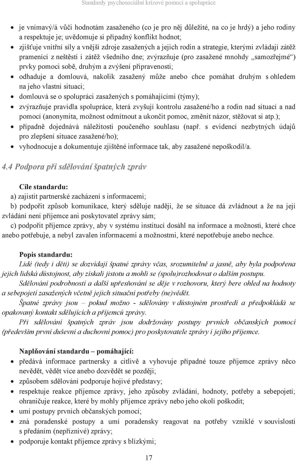 domlouvá, nakolik zasažený může anebo chce pomáhat druhým s ohledem na jeho vlastní situaci; domlouvá se o spolupráci zasažených s pomáhajícími (týmy); zvýrazňuje pravidla spolupráce, která zvyšují