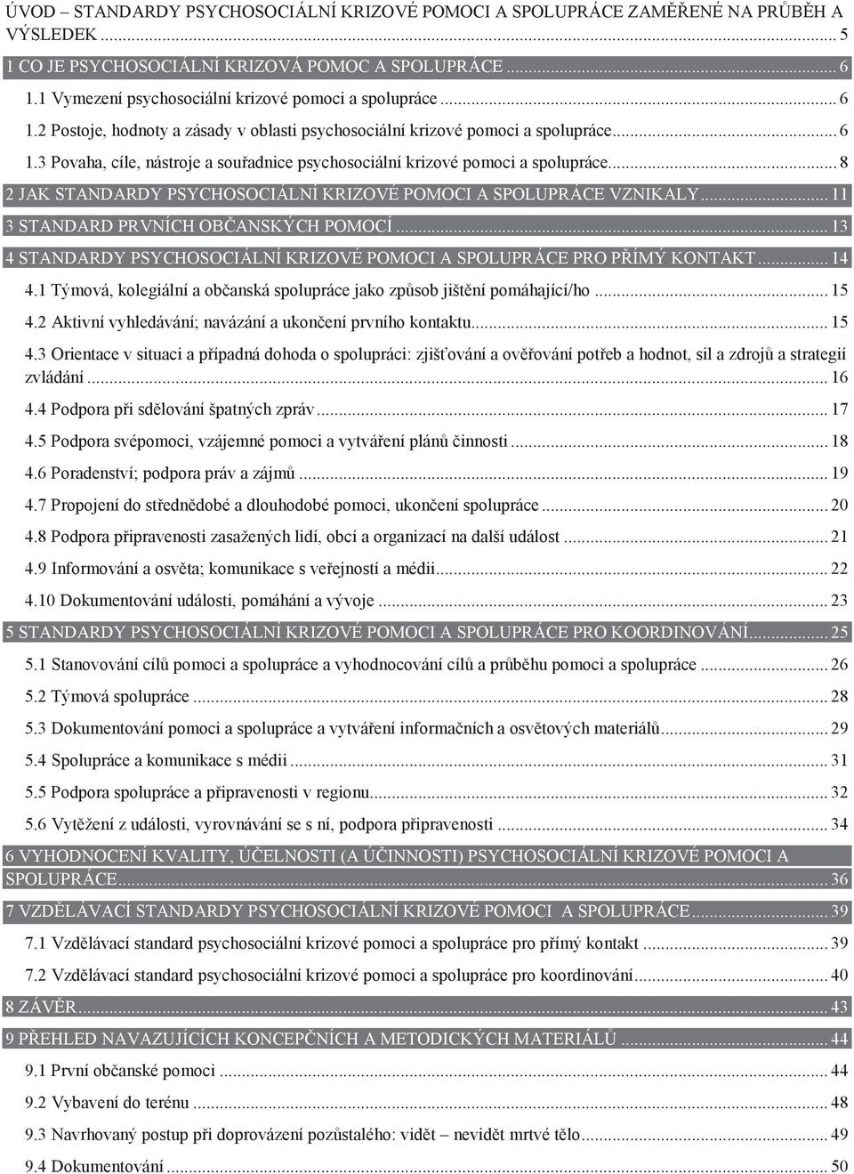 .. 8 2 JAK STANDARDY PSYCHOSOCIÁLNÍ KRIZOVÉ POMOCI A SPOLUPRÁCE VZNIKALY... 11 3 STANDARD PRVNÍCH OBČANSKÝCH POMOCÍ... 13 4 STANDARDY PSYCHOSOCIÁLNÍ KRIZOVÉ POMOCI A SPOLUPRÁCE PRO PŘÍMÝ KONTAKT.