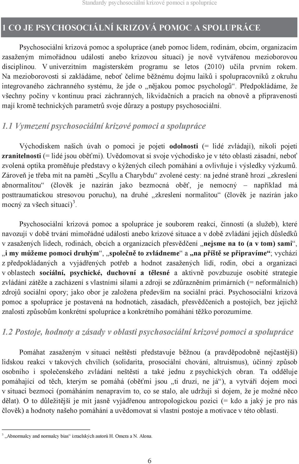 Na mezioborovosti si zakládáme, neboť čelíme běžnému dojmu laiků i spolupracovníků z okruhu integrovaného záchranného systému, že jde o nějakou pomoc psychologů.