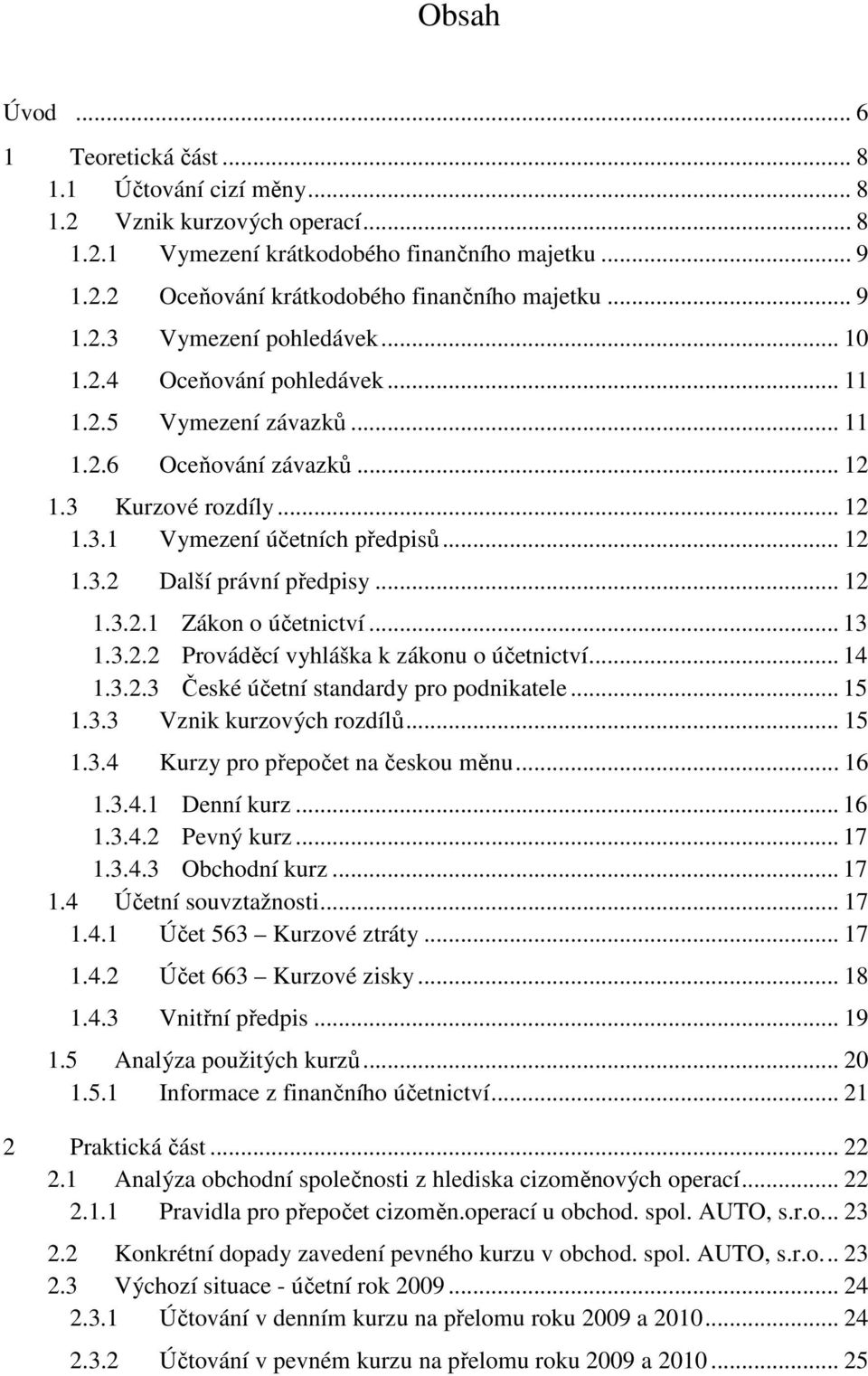 .. 12 1.3.2.1 Zákon o účetnictví... 13 1.3.2.2 Prováděcí vyhláška k zákonu o účetnictví... 14 1.3.2.3 České účetní standardy pro podnikatele... 15 1.3.3 Vznik kurzových rozdílů... 15 1.3.4 Kurzy pro přepočet na českou měnu.