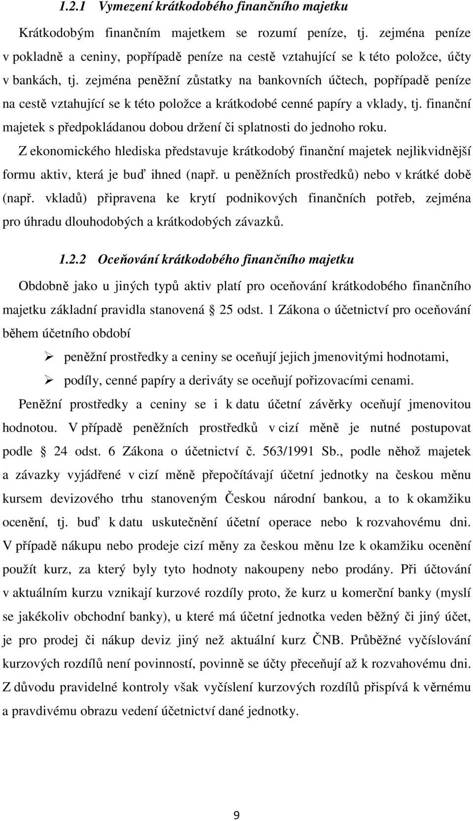 zejména peněžní zůstatky na bankovních účtech, popřípadě peníze na cestě vztahující se k této položce a krátkodobé cenné papíry a vklady, tj.