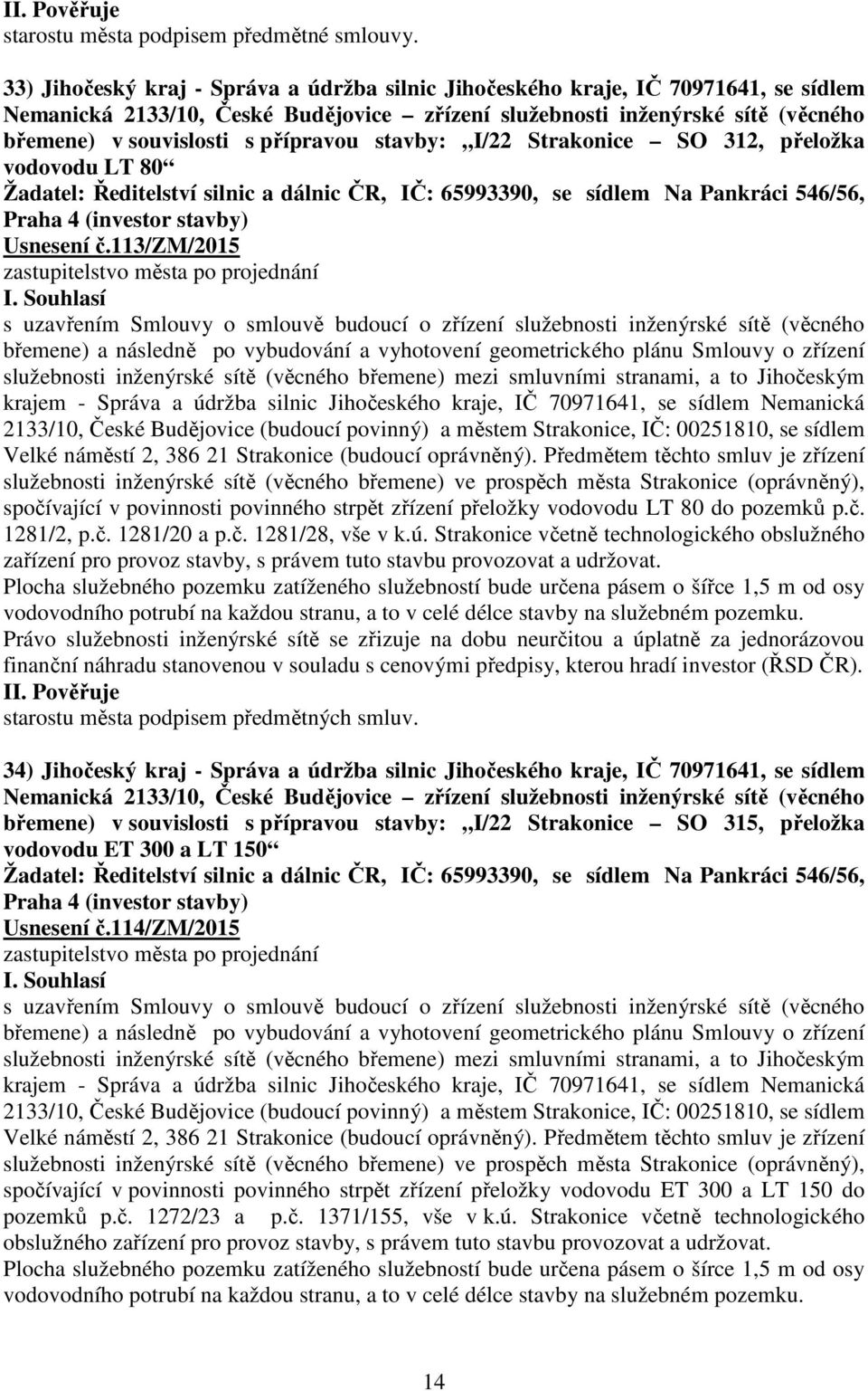 přípravou stavby: I/22 Strakonice SO 312, přeložka vodovodu LT 80 Žadatel: Ředitelství silnic a dálnic ČR, IČ: 65993390, se sídlem Na Pankráci 546/56, Praha 4 (investor stavby) Usnesení č.