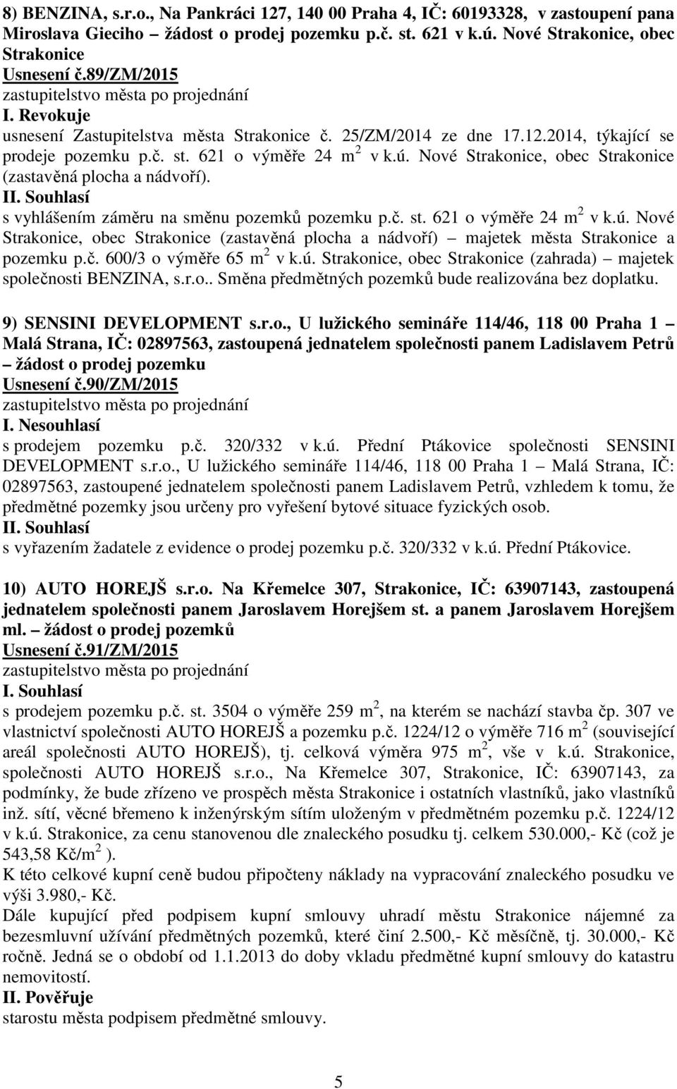 Nové Strakonice, obec Strakonice (zastavěná plocha a nádvoří). I s vyhlášením záměru na směnu pozemků pozemku p.č. st. 621 o výměře 24 m 2 v k.ú.