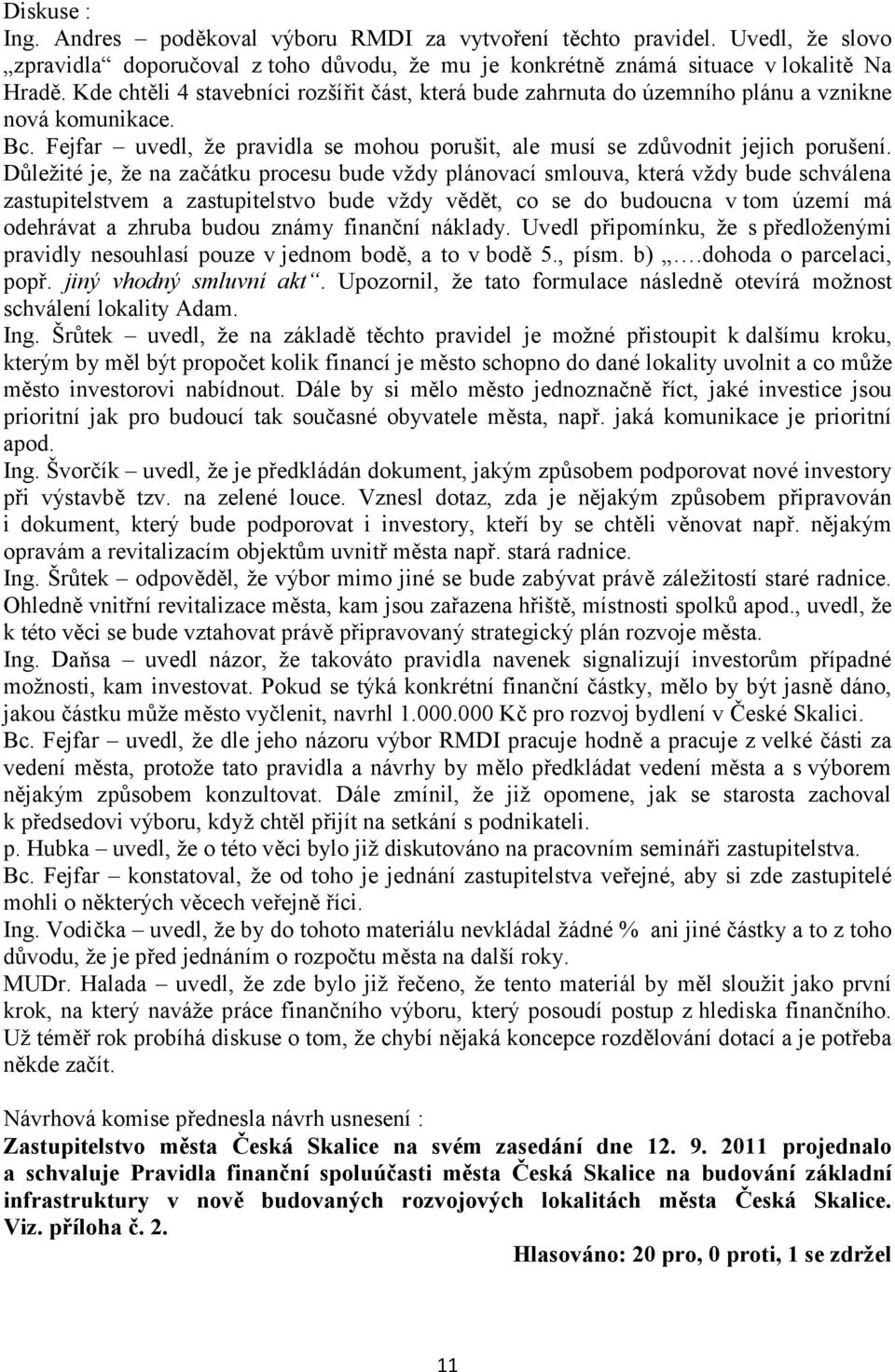 Důležité je, že na začátku procesu bude vždy plánovací smlouva, která vždy bude schválena zastupitelstvem a zastupitelstvo bude vždy vědět, co se do budoucna v tom území má odehrávat a zhruba budou