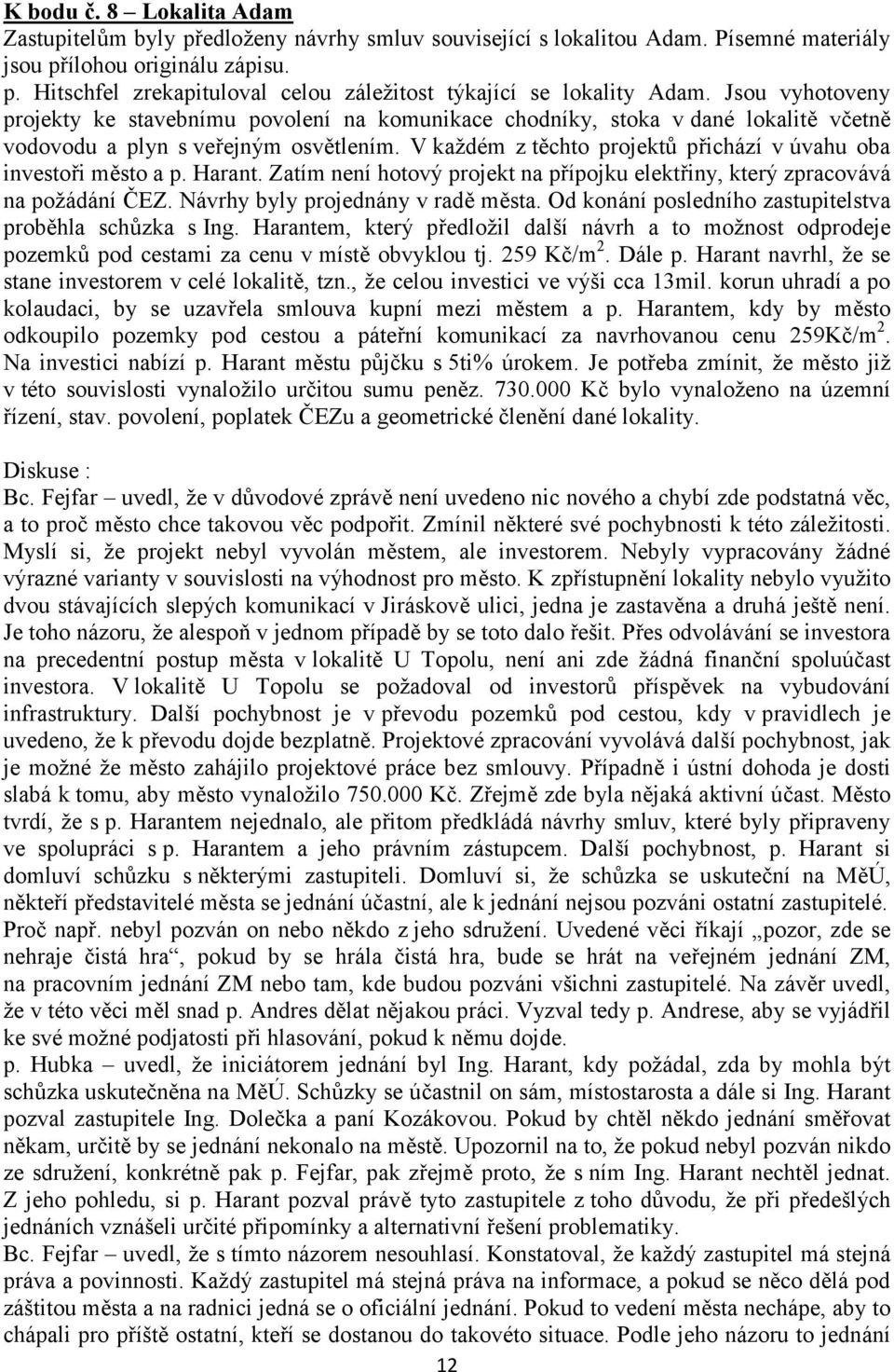 V každém z těchto projektů přichází v úvahu oba investoři město a p. Harant. Zatím není hotový projekt na přípojku elektřiny, který zpracovává na požádání ČEZ. Návrhy byly projednány v radě města.