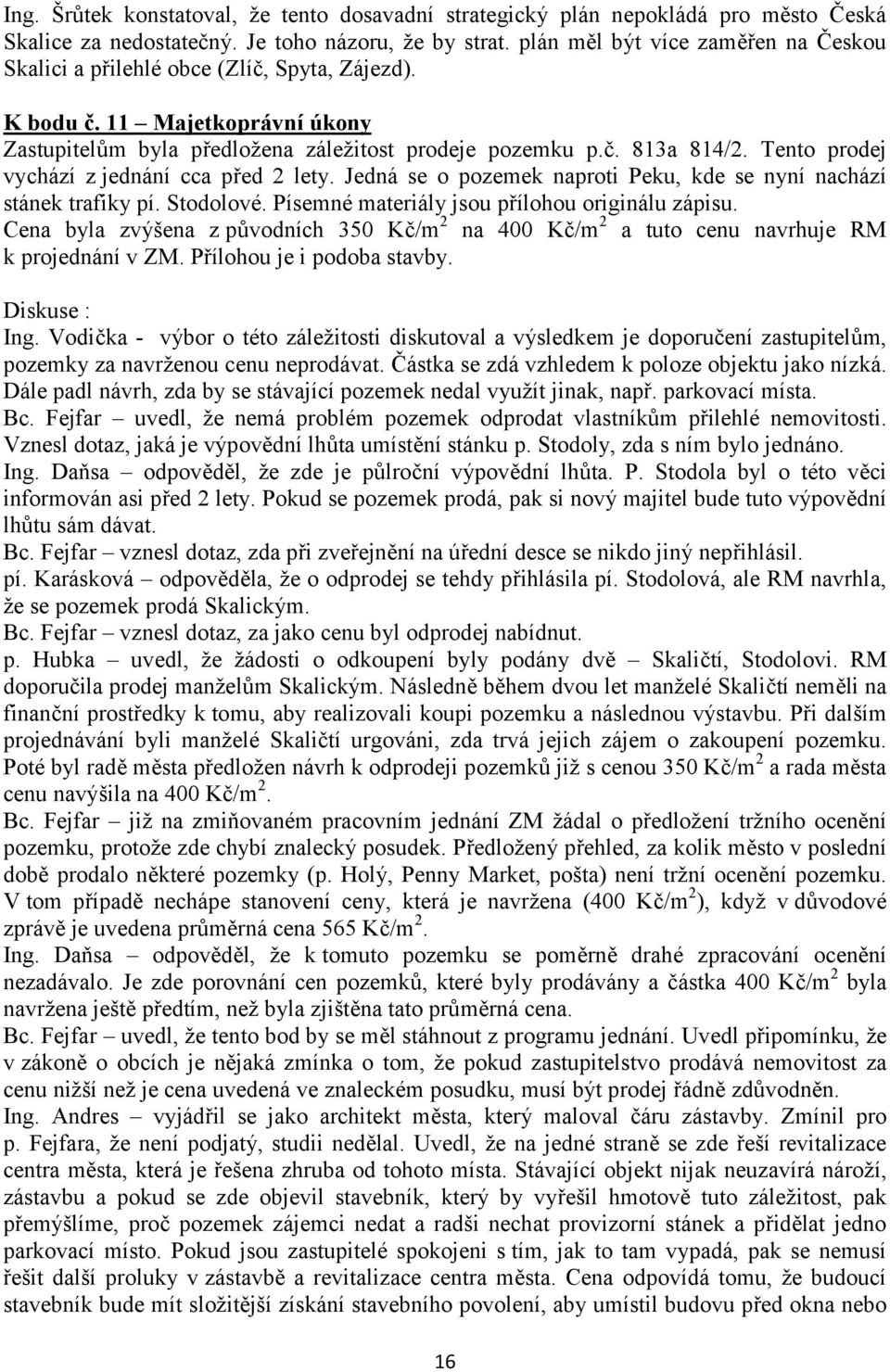 Tento prodej vychází z jednání cca před 2 lety. Jedná se o pozemek naproti Peku, kde se nyní nachází stánek trafiky pí. Stodolové. Písemné materiály jsou přílohou originálu zápisu.