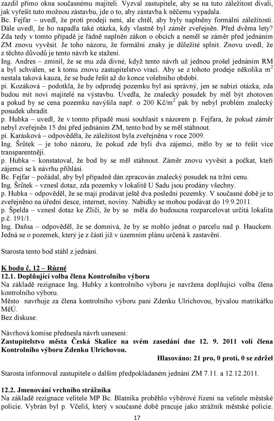 Zda tedy v tomto případě je řádně naplněn zákon o obcích a neměl se záměr před jednáním ZM znovu vyvěsit. Je toho názoru, že formální znaky je důležité splnit.