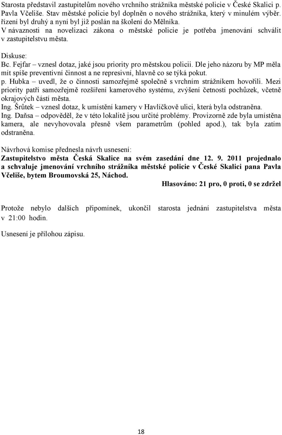 Fejfar vznesl dotaz, jaké jsou priority pro městskou policii. Dle jeho názoru by MP měla mít spíše preventivní činnost a ne represivní, hlavně co se týká pokut. p. Hubka uvedl, že o činnosti samozřejmě společně s vrchním strážníkem hovořili.