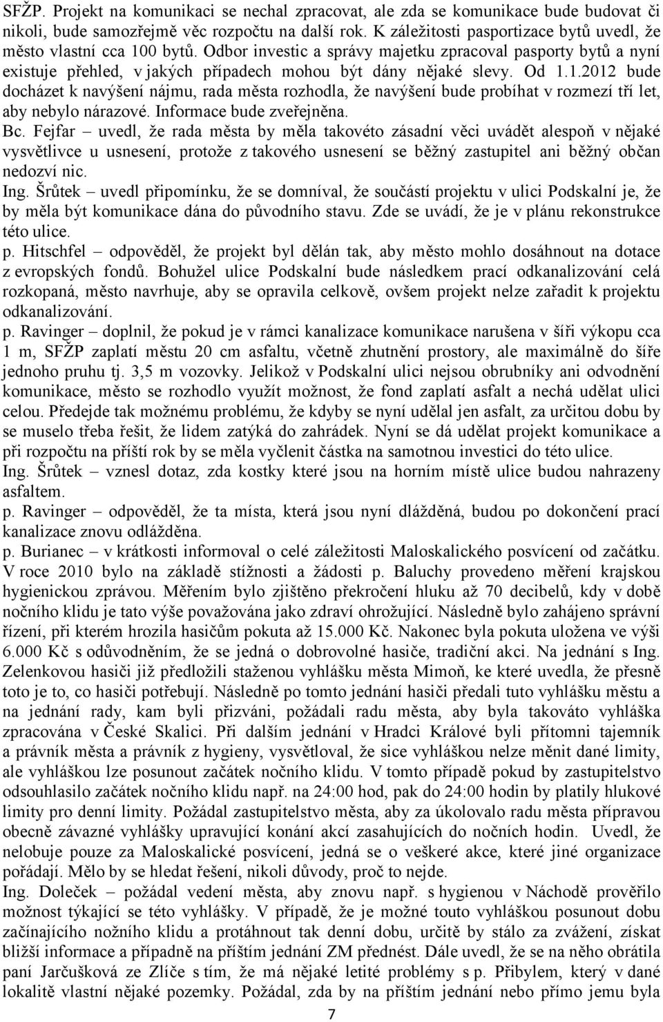 Od 1.1.2012 bude docházet k navýšení nájmu, rada města rozhodla, že navýšení bude probíhat v rozmezí tří let, aby nebylo nárazové. Informace bude zveřejněna. Bc.