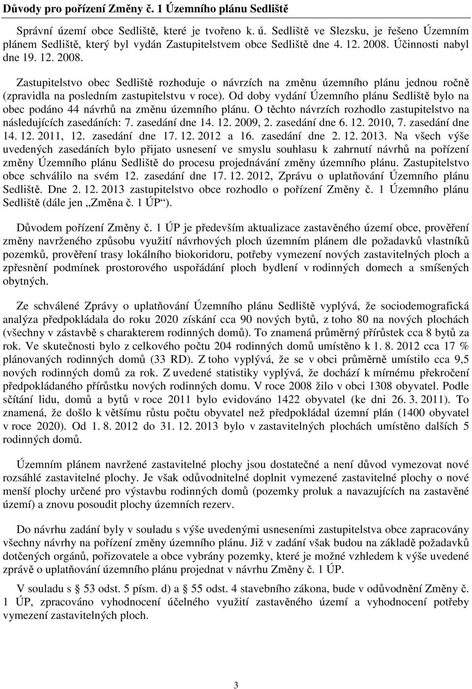 Od doby vydání Územního plánu Sedliště bylo na obec podáno 44 návrhů na změnu územního plánu. O těchto návrzích rozhodlo zastupitelstvo na následujících zasedáních: 7. zasedání dne 14. 12. 2009, 2.