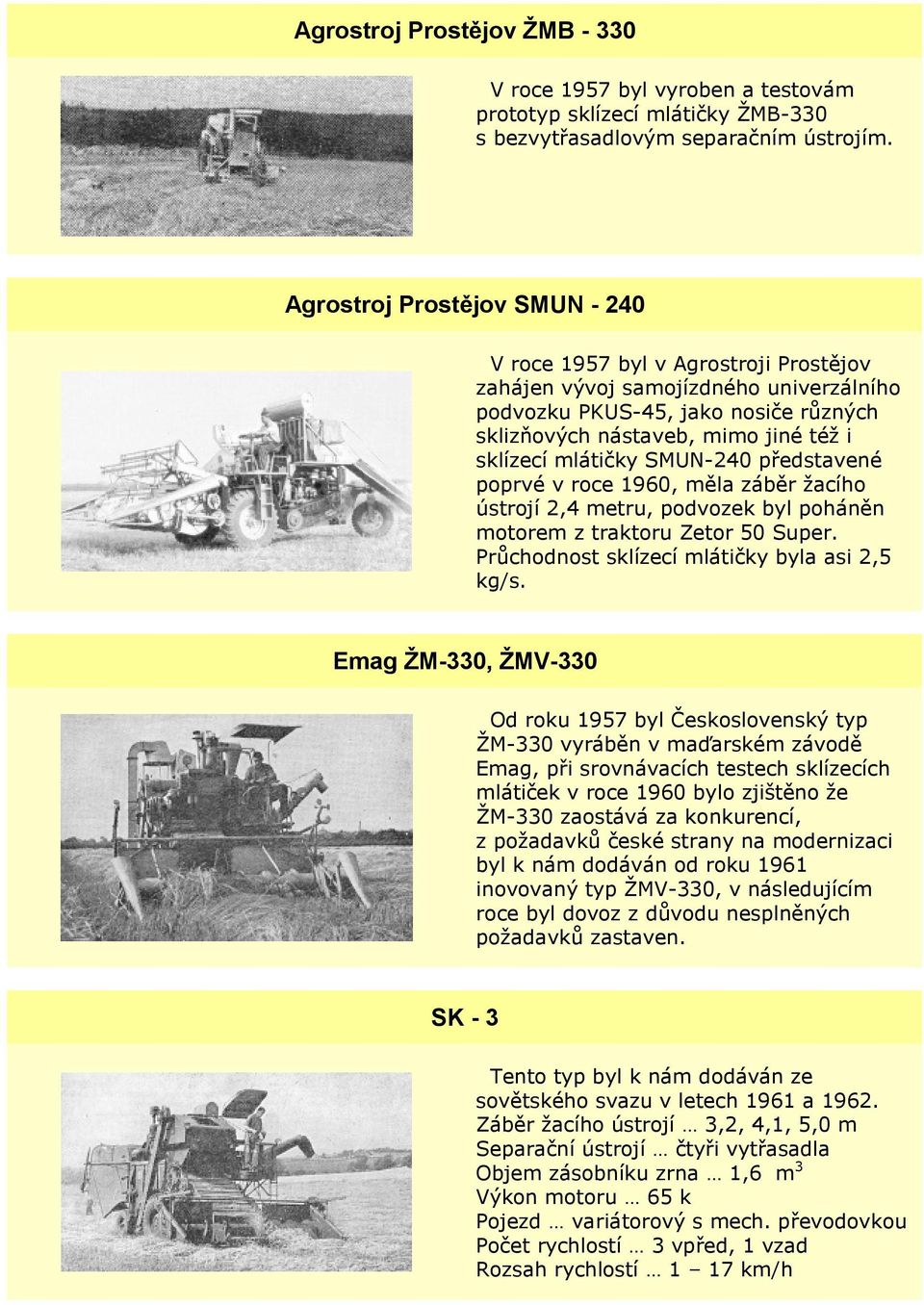 mlátičky SMUN-240 představené poprvé v roce 1960, měla záběr žacího ústrojí 2,4 metru, podvozek byl poháněn motorem z traktoru Zetor 50 Super. Průchodnost sklízecí mlátičky byla asi 2,5 kg/s.