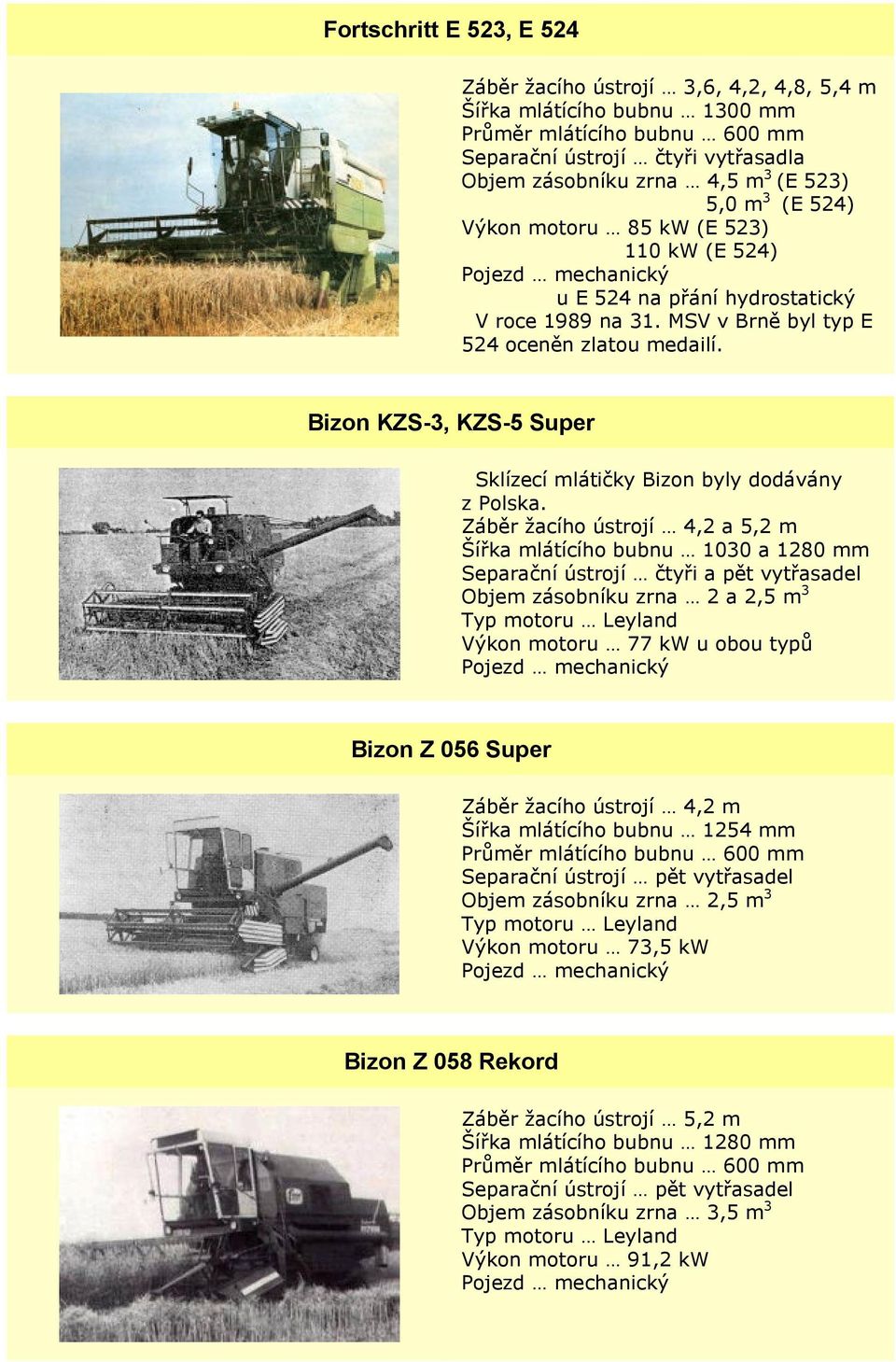 Záběr žacího ústrojí 4,2 a 5,2 m Šířka mlátícího bubnu 1030 a 1280 mm Separační ústrojí čtyři a pět vytřasadel Objem zásobníku zrna 2 a 2,5 m 3 Typ motoru Leyland Výkon motoru 77 kw u obou typů