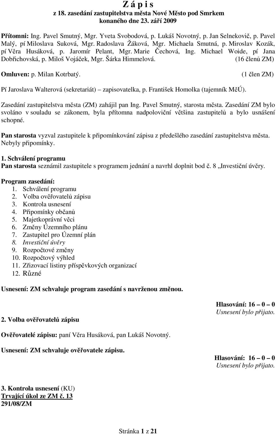 Miloš Vojáček, Mgr. Šárka Himmelová. (16 členů ZM) Omluven: p. Milan Kotrbatý. (1 člen ZM) Pí Jaroslava Walterová (sekretariát) zapisovatelka, p. František Homolka (tajemník MěÚ).