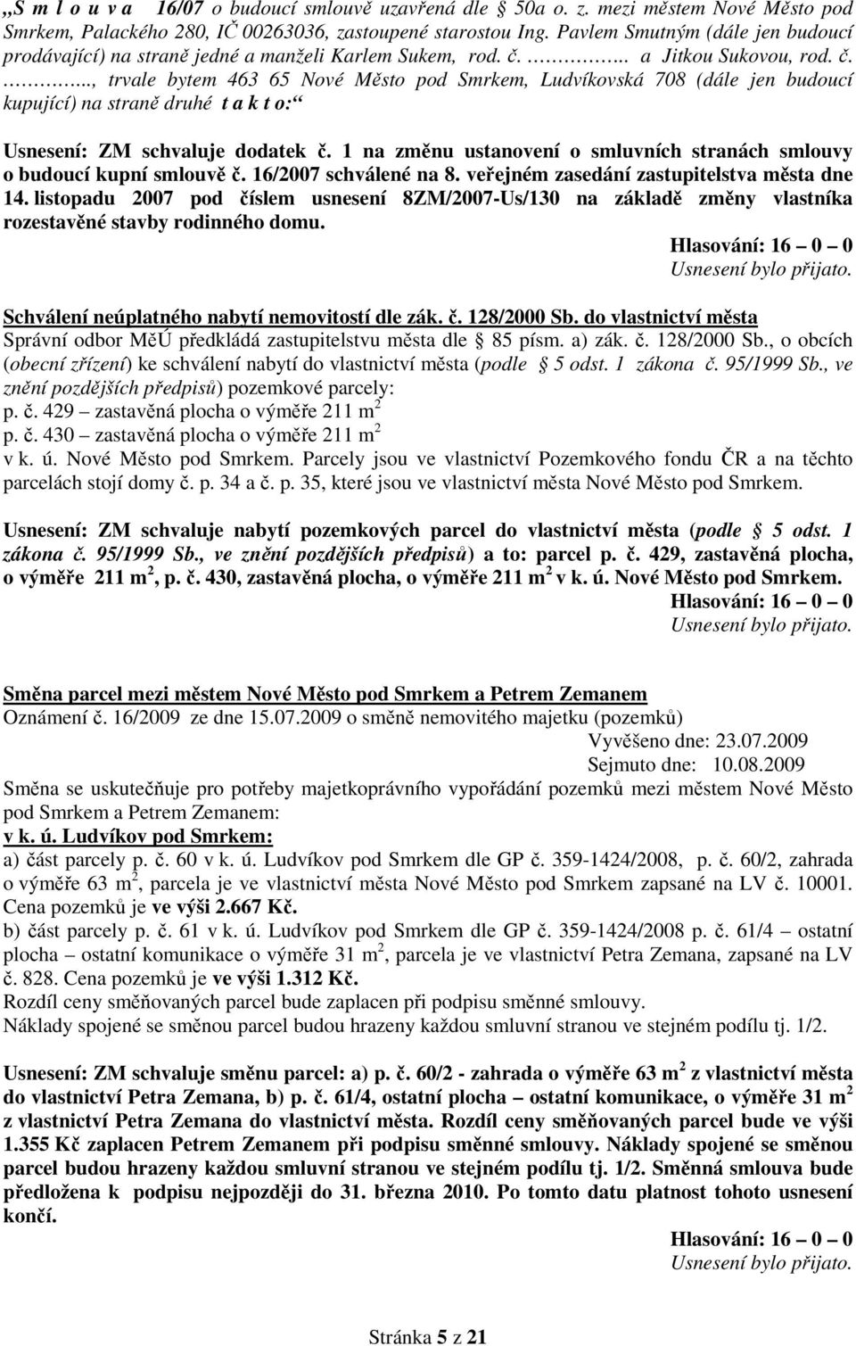 .. a Jitkou Sukovou, rod. č...., trvale bytem 463 65 Nové Město pod Smrkem, Ludvíkovská 708 (dále jen budoucí kupující) na straně druhé t a k t o: Usnesení: ZM schvaluje dodatek č.