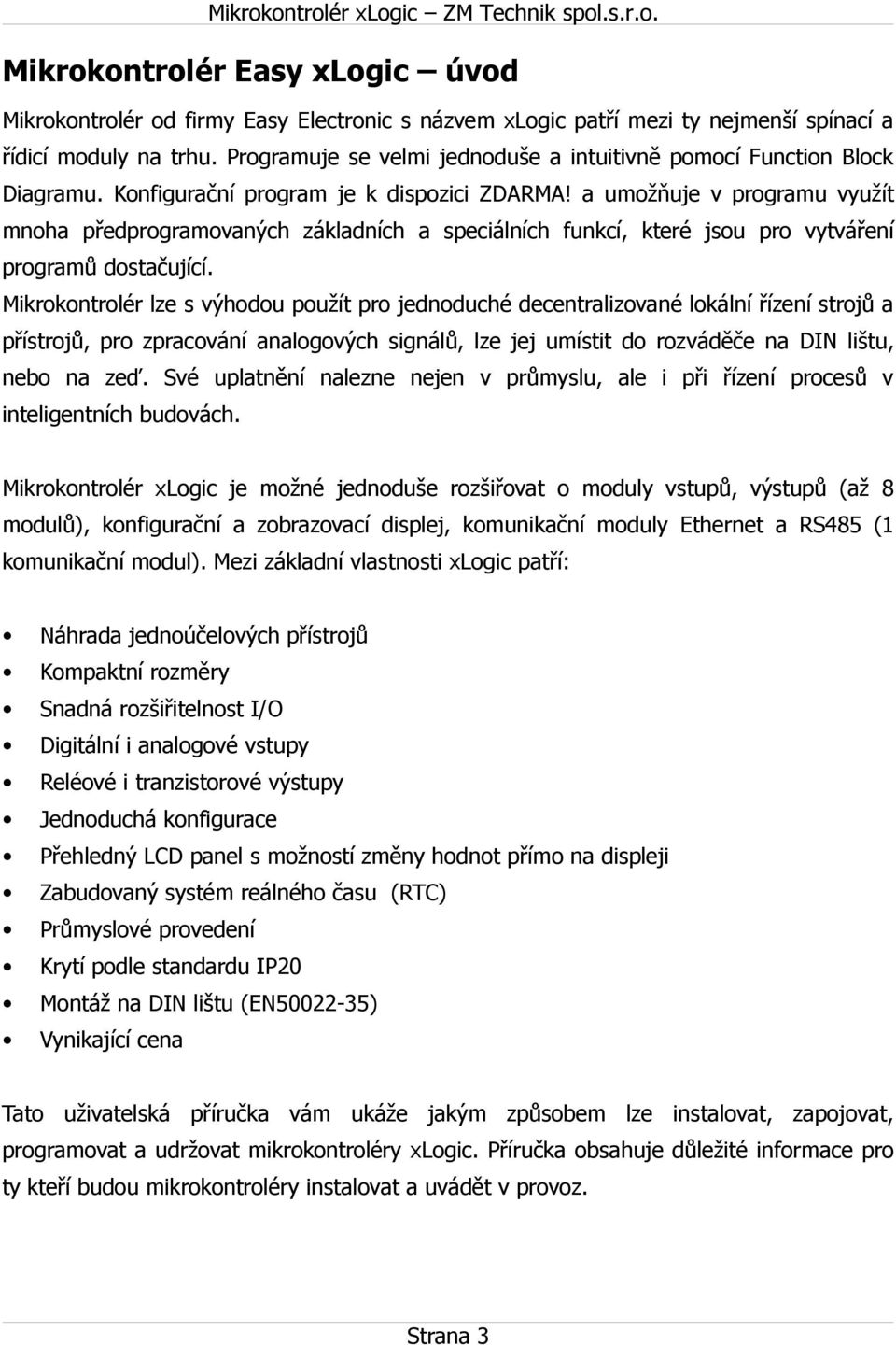 a umožňuje v programu využít mnoha předprogramovaných základních a speciálních funkcí, které jsou pro vytváření programů dostačující.