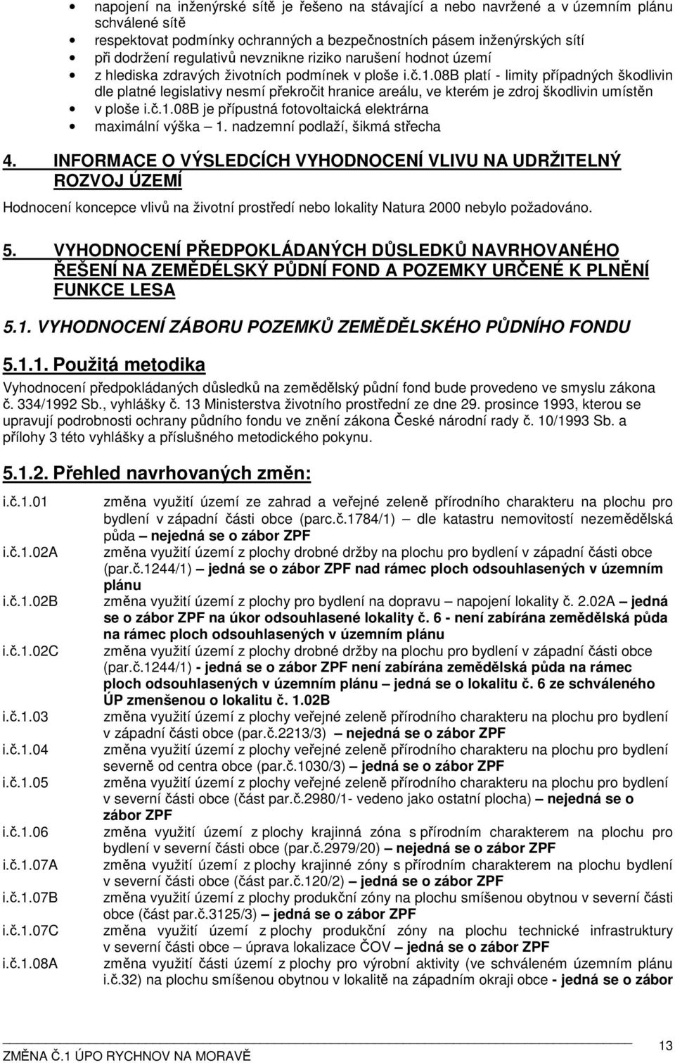 08b platí - limity případných škodlivin dle platné legislativy nesmí překročit hranice areálu, ve kterém je zdroj škodlivin umístěn v ploše i.č.1.