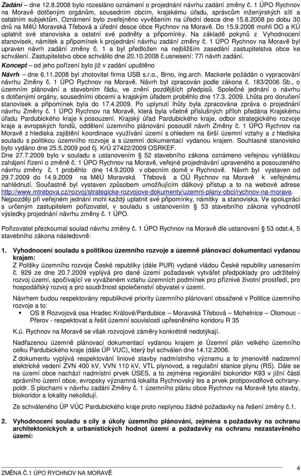 2008 po dobu 30 dnů na MěÚ Moravská Třebová a úřední desce obce Rychnov na Moravě. Do 15.9.2008 mohli DO a KÚ uplatnit své stanoviska a ostatní své podněty a připomínky.