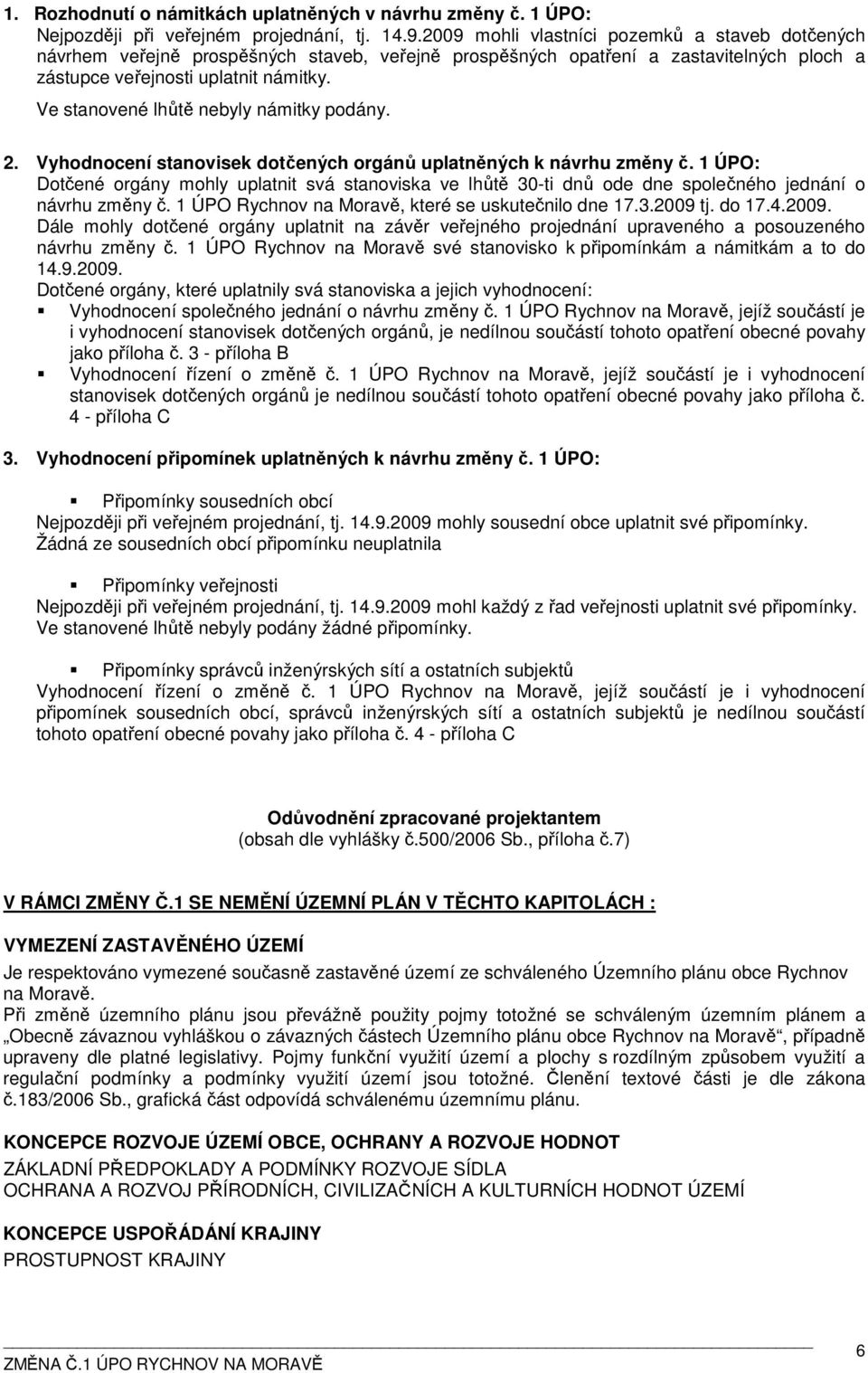 Ve stanovené lhůtě nebyly námitky podány. 2. Vyhodnocení stanovisek dotčených orgánů uplatněných k návrhu změny č.