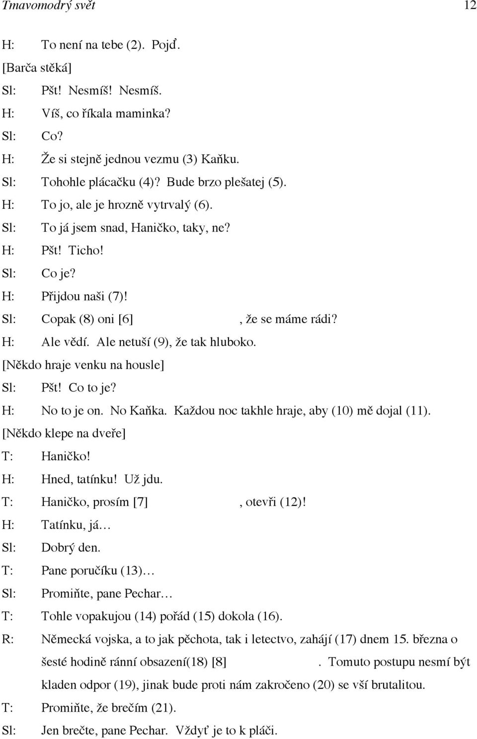 H: Ale vědí. Ale netuší (9), že tak hluboko. [Někdo hraje venku na housle] Sl: Pšt! Co to je? H: No to je on. No Kaňka. Každou noc takhle hraje, aby (10) mě dojal (11).