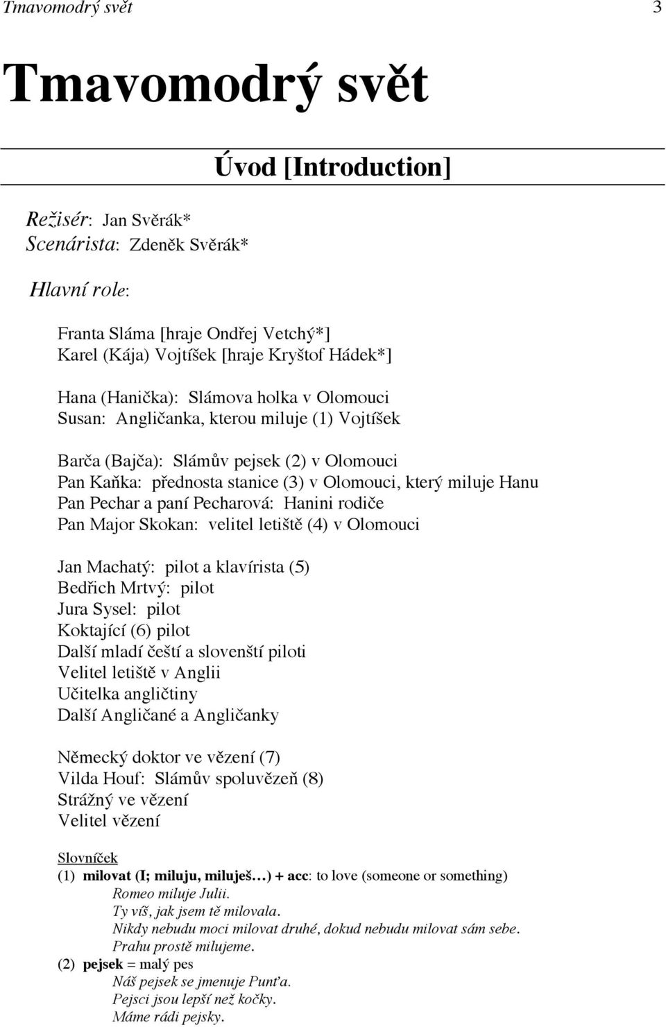 Pechar a paní Pecharová: Hanini rodiče Pan Major Skokan: velitel letiště (4) v Olomouci Jan Machatý: pilot a klavírista (5) Bedřich Mrtvý: pilot Jura Sysel: pilot Koktající (6) pilot Další mladí