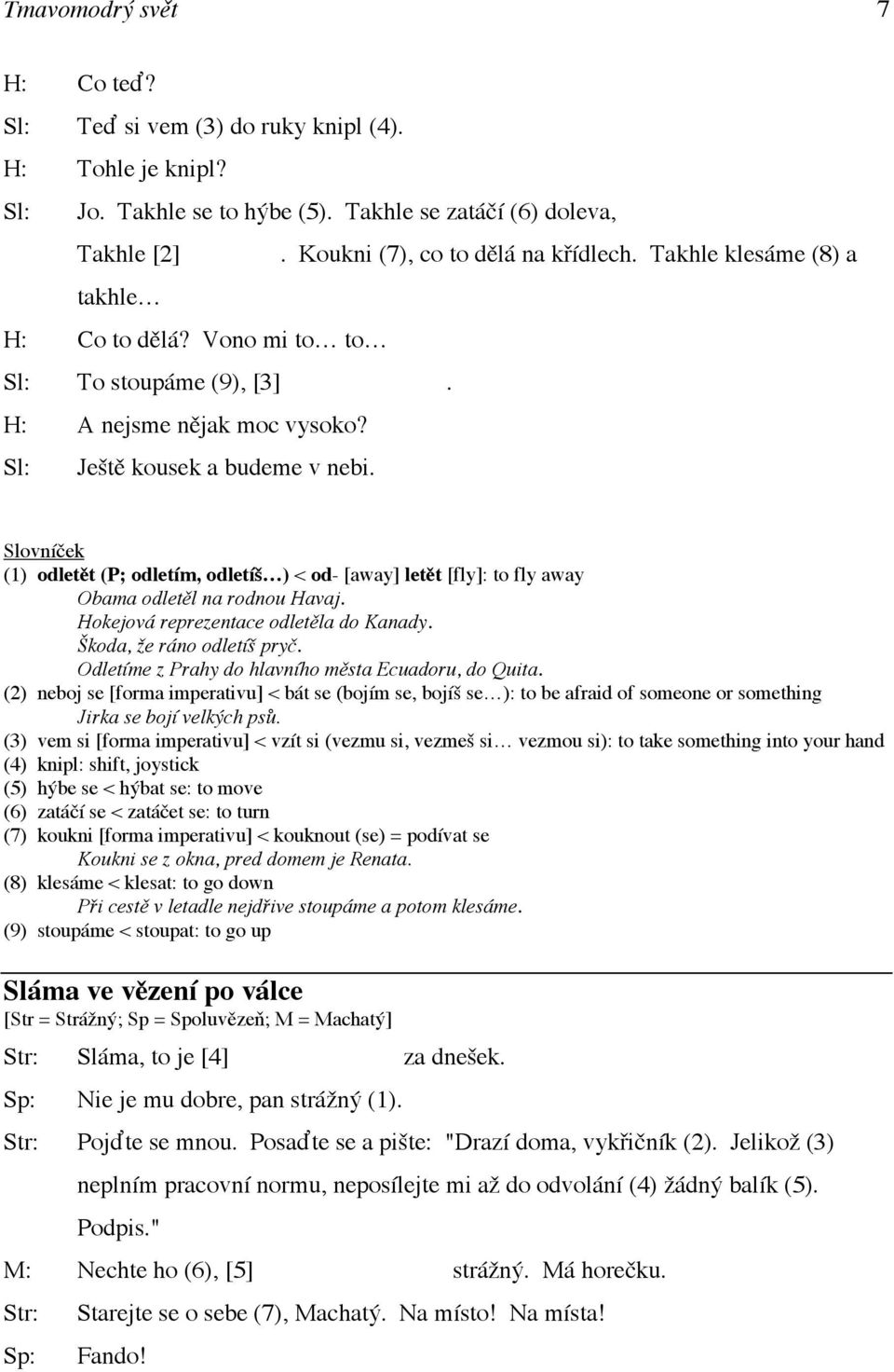 (1) odletět (P; odletím, odletíš ) < od- [away] letět [fly]: to fly away Obama odletěl na rodnou Havaj. Hokejová reprezentace odletěla do Kanady. Škoda, že ráno odletíš pryč.