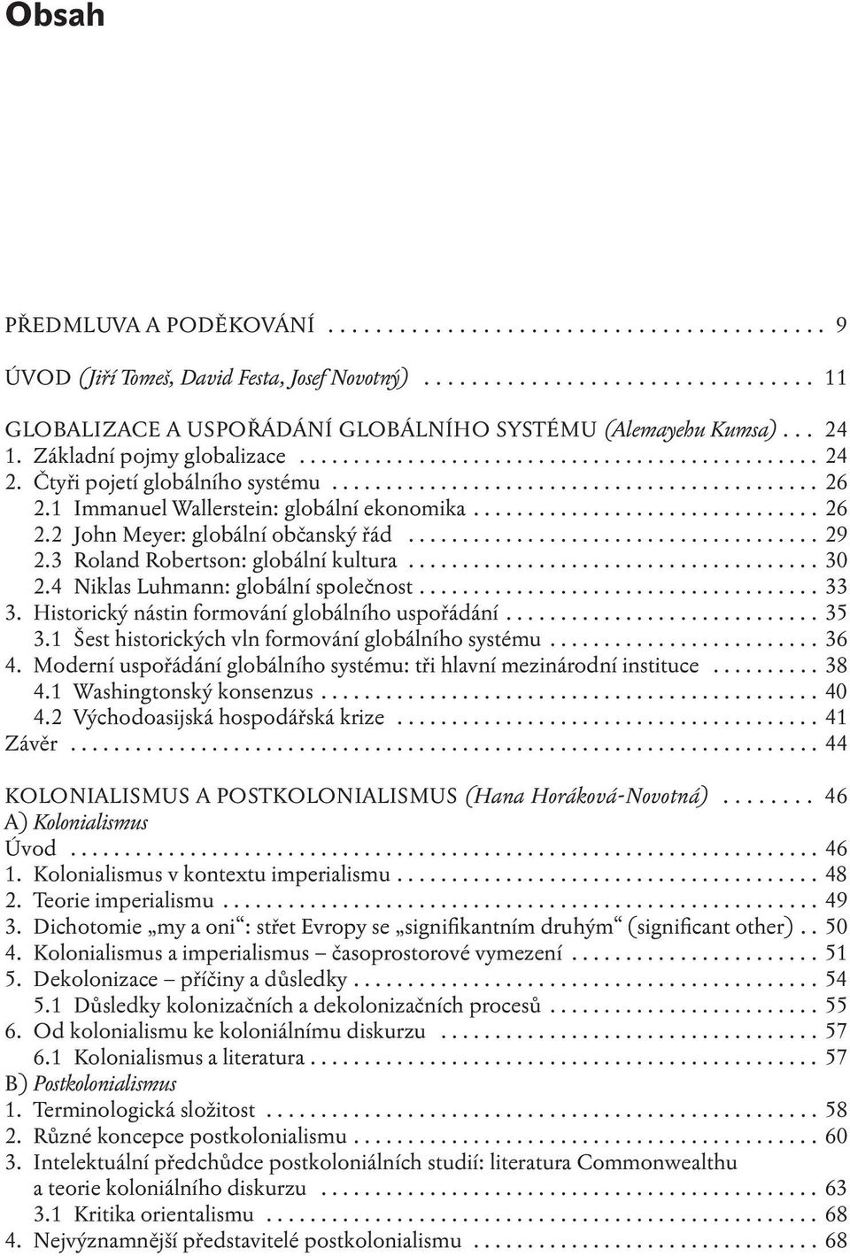 1 Immanuel Wallerstein: globální ekonomika................................ 26 2.2 John Meyer: globální občanský řád...................................... 29 2.3 Roland Robertson: globální kultura.