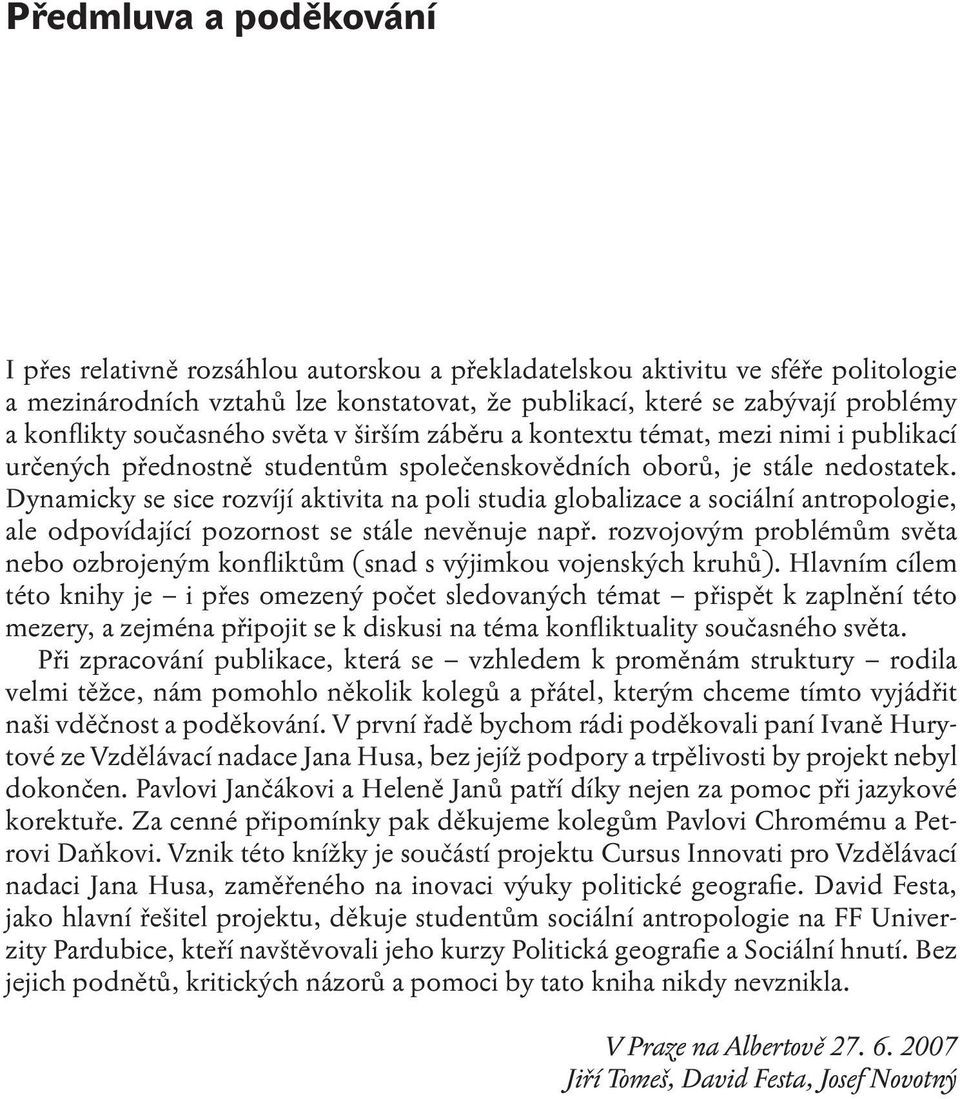 Dynamicky se sice rozvíjí aktivita na poli studia globalizace a sociální antropologie, ale odpovídající pozornost se stále nevěnuje např.