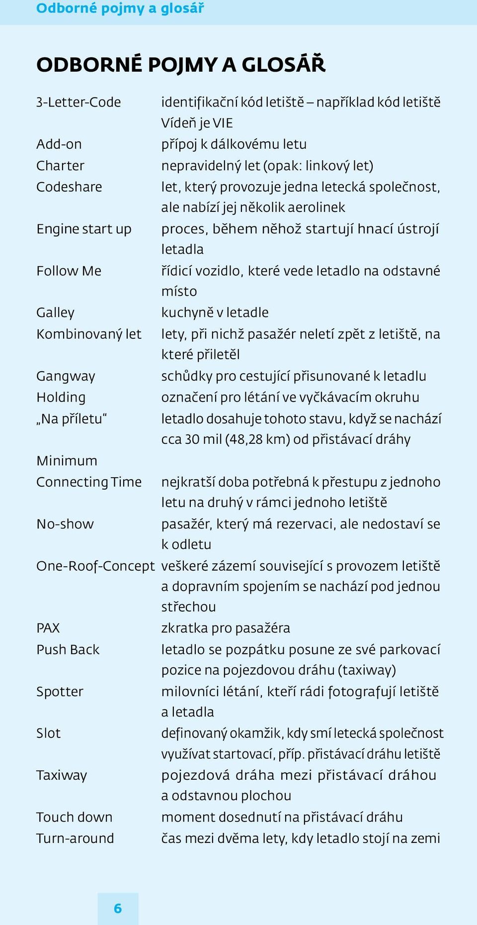 letadlo na odstavné místo Galley kuchyně v letadle Kombinovaný let lety, při nichž pasažér neletí zpět z letiště, na které přiletěl Gangway schůdky pro cestující přisunované k letadlu Holding