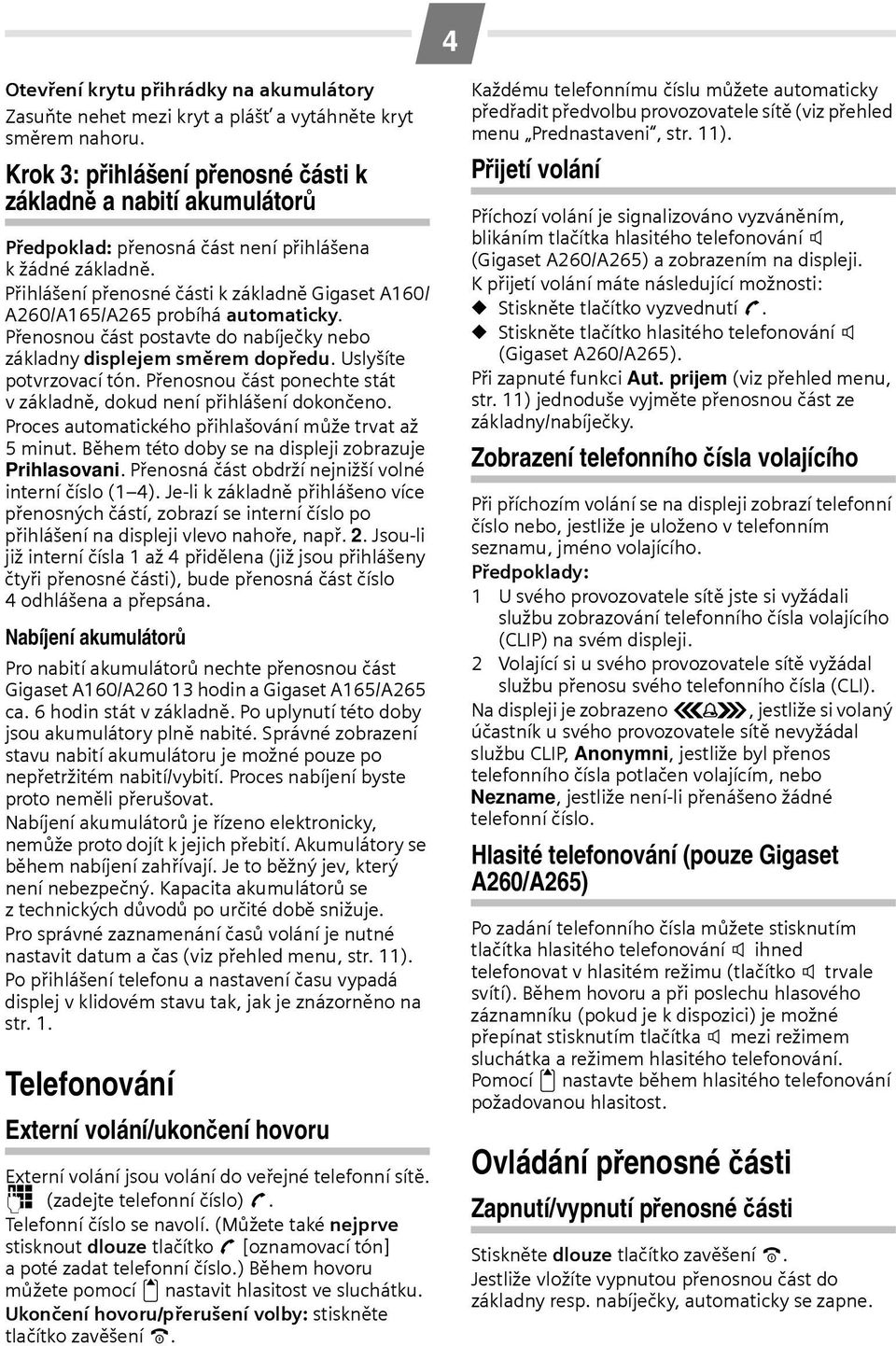 Přihlášení přenosné části k základně Gigaset A160/ A260/A165/A265 probíhá automaticky. Přenosnou část postavte do nabíječky nebo základny displejem směrem dopředu. Uslyšíte potvrzovací tón.