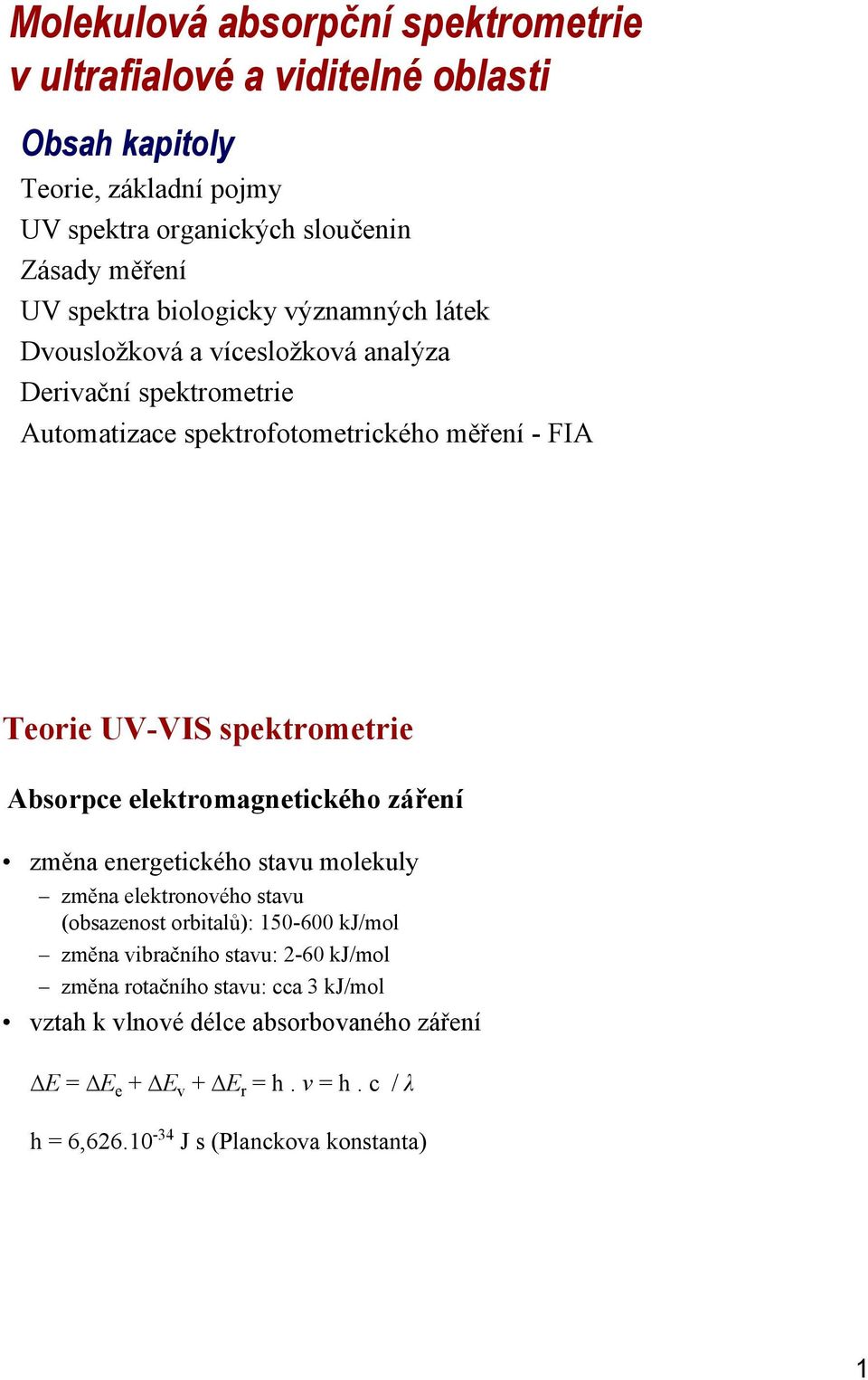 spektrometrie Absorpce elektromagnetického záření změna energetického stavu molekuly změna elektronového stavu (obsazenost orbitalů): 150600 kj/mol změna